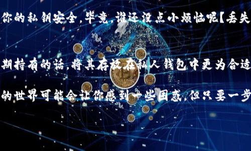 狗狗币（Dogecoin）是一种加密货币，类似于比特币，但起初是为了搞笑而创造的。不过，随着时间的推移，它在加密市场上的地位不断上升。至于是否可以提取狗狗币到钱包，答案是肯定的。

### 提款到钱包的流程

#### 什么是加密钱包？
加密钱包就像你数字货币的银行，它存储你的狗狗币及其他加密资产。钱包可以是软件形式（电子钱包），也可以是硬件形式（冷钱包）。不同类型的钱包有不同的安全特性和使用方便性。

#### 选择合适的狗狗币钱包
在提取狗狗币之前，你需要一个支持狗狗币的加密钱包。目前市场上有不少钱包可供选择，比如
ul
    li官方钱包：Dogecoin Core，是狗狗币的官方客户端。/li
    li硬件钱包：如Ledger或Trezor，提供高安全性。/li
    li手机钱包：如Trust Wallet或Coinomi，适合移动使用。/li
/ul
选择钱包时，请确保其对狗狗币的支持，并注意安全性。

#### 如何将狗狗币从交易所提到钱包？
一旦你选择好钱包，接下来的步骤是从你所使用的交易所提取狗狗币。以下是常规步骤：
ol
    listrong登录你的交易所账户：/strong打开你购买狗狗币的交易所网站，输入你的账户信息进行登录。/li
    listrong找到提取选项：/strong在账户界面中，寻找“提取”或者“转账”选项。/li
    listrong填写钱包地址：/strong在提取界面中，你需要输入你狗狗币钱包的地址，确保这一点非常重要，因为一旦发送到错误的地址，资金将无法找回。/li
    listrong确认交易：/strong根据交易所要求，确认此次提取并进行处理。/li
/ol
如果一切顺利，你的狗狗币将在几分钟内转移到你的钱包里。

### 狗狗币的安全性
随着不断上涨的价格和大众的关注，狗狗币的安全性也成为大家热议的话题。无论如何，对于任何钱包，你都应该保障你的私钥安全。毕竟，谁还没点小烦恼呢？丢失私钥就意味着失去对所有资产的控制权！

#### 总结：狗狗币提到钱包的好处
将狗狗币提到个人钱包的好处有很多。不仅提高了资产安全性，还可以更自由的进行交易和转移。同时，如果你计划长期持有的话，将其存放在私人钱包中更为合适。

总之，狗狗币可以顺利提到你的钱包里，确保做好安全措施和合理的选择就可以了。如果你是刚入门的小白，加密货币的世界可能会让你感到一些困惑，但只要一步步来，就能愉快地与狗狗币同行！（别问我为什么狗狗币会有“小狗”这样的问题，其实它背后是有一段有趣的故事的。）

希望这些信息对你有所帮助，如果你还有其他疑问，随时问我哟！