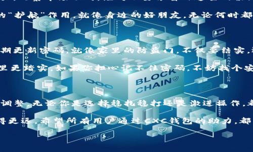 cxc钱包放多少币是一个很普遍的问题，尤其是在加密货币日益流行的今天。对于许多投资者来说，选择虚拟币的数量和放置方式都至关重要。本文将详细探讨CXC钱包适合存放的币种及其数量，以帮助您更合理地管理您的数字资产。

一、CXC钱包概述

CXC钱包是一种创新的数字货币钱包，旨在为用户提供安全便捷的币种管理服务。它不仅支持多种主流的加密货币，还具备高效的交易功能，让用户可以轻松地进行币种交换。

就像一个数字时代的“金库”，CXC钱包为用户保护他们的资产免受各种在线威胁。它就像是家里的保险柜，既要安稳，又要方便拿取。用户可以随时随地管理自己的资产，就像随身携带着自己的宝藏一样。

二、CXC钱包支持的币种

在选择你要放多少币时，了解CXC钱包所支持的币种至关重要。CXC钱包支持的币种涵盖了比特币、以太坊，莱特币等多个热门数字货币。这些币种就像是数字世界里的“明星”，都有着各自的特点和风采。

同时，CXC还支持一些潜力股的币种，像是Ripple（瑞波币）、Cardano（艾达币）等。是不是觉得这些币种就像是新晋的偶像，时而闪耀，时而平淡，但都值得关注。

三、放置币种的数量

对于投资者来说，“我应该放多少币在CXC钱包里呢？”这是个颇有哲学意味的问题。放币的数量可以根据个人的投资策略和风险承受能力来决定。

如果你是一个新手，建议先不要把全部鸡蛋放在一个篮子里，可以从少量开始，先试水，慢慢扩大，观察市场动向，绝对不要像盲目追星的粉丝，跟风操作。

一般来说，建议留有至少三种币在钱包中，这样即便某一币种出现波动，其他币也能起到一定的“护航”作用。就像身边的好朋友，无论何时都能一起经历风雨与阳光。

四、资金安全与管理

在数字资产管理中，安全性无疑是重中之重。在放置币种时，用户应该注意钱包的安全设置，定期更新密码，就像家里的防盗门，不仅要结实，还要经常检查。

此外，还可以选择设置双重认证，让你的CXC钱包的安全系数更上一层楼。像是多了一道锁，心里更踏实。如果你担心记不住密码，不妨找个安全的地方写下来，毕竟生活中总是有些小烦恼的，对吧？

五、总结

总的来说，在CXC钱包里放多少币并没有固定的答案，关键是根据自己的需求和市场情况灵活调整。无论你是选择稳扎稳打还是激进操作，都可以通过理性分析和合理布局来实现资产的增值。

最后，记住，投资就像追逐星星的过程，适时的耐心和适当的资金分配都能让你在这条路上走得更远。希望所有用户通过CXC钱包的助力，都能在数字资产的海洋中，找到属于自己的那片星空！

CXC钱包中你的数字宝藏：如何选择和管理币种的趣味指南