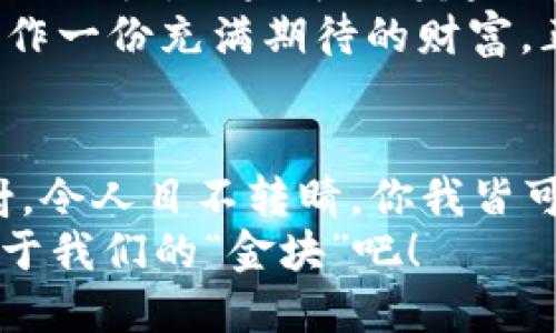 数字货币的U币：如同数字时代的“金块”

数字货币,U币,区块链,投资/guanjianci

引言：数字货币的崛起
在这个瞬息万变的数字时代，数字货币如雨后春笋般冒出头来，而其中的U币更是犹如一块闪闪发光的“金块”，吸引着无数投资者的目光。但U币究竟是什么，它背后又隐藏着哪些不为人知的故事呢？让我们一起揭开这个数字货币“金块”的神秘面纱。

什么是数字货币U币？
数字货币U币是一种基于区块链技术的虚拟货币，它的设计初衷在于提供一种便捷、安全的支付方式。想象一下，就像一张能够随时随地购物的金色信用卡，U币让数字交易变得快速而简单。
U币的优点在于其去中心化的特性，这意味着交易不再受限于传统金融机构，而是通过区块链网络实现自主管理。你可以更自由地在各大平台之间转账，免去了繁琐的手续和高额的手续费。不少人用幽默的口吻表示：“用U币买东西，就像用魔法卡片变出零食，真是太方便了！”

U币的工作原理：区块链的背后
U币的背后，是强大而复杂的区块链技术。这就像是一座无形的宝藏库，所有的交易记录都被精确地记录在系统中，让你随时都能查阅和追踪。每当你用U币进行交易时，都会在区块链上生成一个独特的交易记录，它如同证明你身份的“护照”。
这也意味着，U币的交易是非常透明的，任何人都可以看到交易的历史。因此有人调侃说：“即使我今天花光了所有U币，明天上街也能面对镜子自信满满！因为我就是透明的。”

U币与其他数字货币的对比
提到数字货币，大家一定会想起比特币、以太坊等。这些货币就如同数字货币界的“大明星”，而U币则更多地扮演着一个“隐士”的角色。U币可能没有那么高的知名度，但在特定的目标群体中，U币却凭借其独特优势而受到青睐。
例如，比特币是一个较为稀缺的资产，像是手中的稀世珍宝，而U币则更加注重实用性——它更像是商场里的购物券，随时可以用来购买你想要的商品。有人甚至开玩笑说：“用U币买东西，比比特币猜价格简单多了，省心省力，真是一种幸福！”

投资U币：机遇与挑战并存
对于投资者而言，U币是一把双刃剑。既有丰厚的回报潜力，但与此同时，市场的波动性也让人心惊胆战。投资U币就好比是在过山车上，惊险刺激的同时，又让人充满期待。
在投资之前，了解市场动向、分析趋势是不可或缺的步骤。有人用形象的比喻表示：“投资U币就像在海滩捡贝壳，你永远不知道下一个浪潮会带来什么。”

如何购买与存储U币
那么，你该如何开始你的U币之旅呢？首先，你需要找一个可靠的交易平台，就如同挑选一个在海滩上挑贝壳的好助手。在这里，你可以购买、出售或交易U币，确保交易安全性。
购买U币之后，存储也是一个重要的环节。相较于传统的钱包，数字货币钱包就显得尤为重要，它如同你海滩上的小箱子，确保你珍贵的“贝壳”不会轻易被别人拿走。市面上有热钱包和冷钱包之分，热钱包便捷如同手里的购物车，而冷钱包则更为安全，就像把贵重的珠宝放入银行保险箱。

U币的未来展望
未来的数字货币市场，U币是否能继续保持其竞争力？专家认为，随着技术的发展，以及越来越多的商家接受U币支付，U币将有更大的潜力。如果可以跨越法律监管的问题，正如一朵正在绽放的花，U币的未来可期。
总之，U币已然成为数字货币世界的一颗璀璨明珠，而其发展前景也颇具吸引力。在这个高速发展的时代，投资者或许可以把U币看作一份充满期待的财富。正如有人所说：“当你在数字货币的海洋中航行时，选择U币或许是你手中的那片风帆，让你一路顺风！”

结语：一路走来，不惧风浪
无论是购买、投资，还是使用U币，都在这个充满未知的旅程中给我们带来了新的体验和乐趣。U币就像数字时代的“金块”，光芒四射，令人目不转睛。你我皆可以成为这场数字货币盛宴的一份子，随着科技的发展，未来的金融世界将更加丰富多彩，这是一场属于每个人的数字化盛宴。
谁还没点小烦恼呢？或许当你看到U币的闪光时，你会明白，未来总是充满希望。让我们一起期待这场数字货币的旅程，共同探索属于我们的“金块”吧！