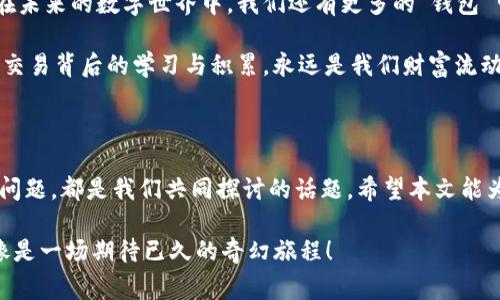   「IM钱包里的币转出手续费：像是你钱包里的小精灵，帮你把财富送到‘邻居’那儿！」 / 

 guanjianci IM钱包,币转出手续费,数字货币,虚拟资产 /guanjianci 

一、IM钱包是什么？

IM钱包，这个名字听起来是那么的现代，仿佛刚从科技电影中走出来，仿佛是年轻人手中常见的“宝藏”。那么，IM钱包到底是什么呢？简单来说，IM钱包是一个专门用于存储和转账数字货币的工具，就好像是你家的零钱包，只不过装的不是零钱，而是比特币、以太坊等虚拟资产。

在这个日新月异的数字时代，IM钱包为我们提供了便利，不再需要像以往那样麻烦地找银行提取现金，仿佛只需轻轻点击几下，就能完成金融交易。不过，使用IM钱包也得面对一个“无奈”的现实——手续费！

二、币转出手续费是个什么鬼？

很多使用数字货币的小伙伴，多少会对“币转出手续费”有些疑问。就像是在超市购物结账时，看到排队的人越来越多，你心里不禁闪过这个问题：为什么大家都愿意等呢？其实，这就是电商的魅力，转出手续费也是同样的道理！

币转出手续费，是指在你将钱包里的数字货币转到其他账户时，平台会收取的服务费。在IM钱包中，这个手续费的收取方式与传统银行略有不同，不仅仅是为了养活互联网“小精灵”，更是为了确保交易的安全与顺利。

想象一下，要是没有这些手续费，所有人都可以轻松转账，那财富的流动就像一场没有规则的混战，最终难以保证网络的稳定与安全。手续费就像是这场混战中的“裁判”，为我们保驾护航。

三、IM钱包的转出手续费明细

IM钱包的转出手续费通常会根据交易的数量、网络拥堵情况和转账的金额而变化。就像是黑五购物节，商品价格因需求变化而波动一样。有些时候，手续费会便宜得让你怀疑人生，而有时候却又会让你想哭。

具体来说，当你决定将币转出时，手续费会显示在该交易的页面上，你可以直接看到。这就像是买菜时商贩直接告诉你价格，避免了“买了才知道”的尴尬。不过，虽然有时候手续费高得离谱，但也体现了所服务的价值。

四、如何降低币转出手续费？

那么，问题来了，谁都想省点儿手续费嘛，是否有方法可以降低IM钱包的币转出手续费呢？当然有！这就像在超市排队时，找到一个“快速通道”，能让你迅速离开拥挤的人群！

1. **选择合适的时机**：手续费的变化与网络拥堵程度有关，通常在交易量大的时段，手续费会水涨船高。因此，选择合适的时机转账，比如在周末或假期之前，可能会更划算！

2. **合并交易**：如果你计划转账的金额较大，可以考虑合并多笔小的交易为一笔大交易。就像是拼单买菜，越买越划算！

3. **使用多种交易平台**：不同的平台手续费不同，选择性价比高的平台或许能帮你节省不少费用。想象一下，在不同商超之间比价，买到最便宜的牛奶，心里都美滋滋的！

五、转账失败怎么办？

任何一项技术都有可能出错。而在币转出的时候，转账失败是不少用户最烦恼的事情。谁还没点小烦恼呢？你兴高采烈地想转账，结果却被告知失败，这不仅仅是对时间的浪费，更是对心情的重创。 

转账失败的原因可能有很多，比如网络不稳定、花费不足等。在这种情况下，第一件事就是保持冷静！大脑转得快，手下的“碎片”也能更好处理！

六、总结和展望

IM钱包在帮助我们存储和转账数字货币的同时，手续费也成为了必须面对的现实。然而，只要掌握了降低手续费的技巧，合理选择转账时机，就能确保我们的钱包不因手续费而亏损。

无论如何，IM钱包的出现极大地方便了我们的数字生活，正如同超市里的自助结账机，适应新潮流与新变化。那么，在未来的数字世界中，我们还有更多的“钱包”可供选择，与其相处，不如学会掌握！

记住，在这个快速变化的互联网世界中，适应变化、学习新知是航行的最佳法则。或许，未来的IM钱包会更好，但每笔交易背后的学习与积累，永远是我们财富流动中最宝贵的财富！

后记

对于数字货币的爱好者来说，IM钱包与用户之间的互动如同老友相见，温情脉脉。无论是转出手续费还是其他使用问题，都是我们共同探讨的话题。希望本文能为你带来一些启示，有时间不妨加入朋友圈，共同享受数字货币的乐趣！

最终，让我们一起保持好奇心，探索更多的数字世界，而不仅仅是数字货币的转账，这其中蕴藏着无尽的可能性，就像是一场期待已久的奇幻旅程！