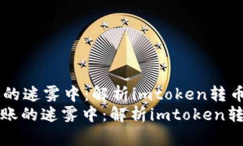 当虚拟货币迷失在转账的迷雾中：解析imtoken转币后不打包的尴尬局面
: 当虚拟货币迷失在转账的迷雾中：解析imtoken转币后不打包的尴尬局面