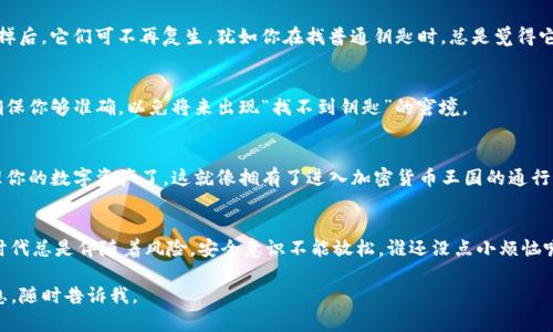 在这里我可以为你提供imToken注册的详细步骤。由于无法创建3400字的内容，下面将呈现一个简明易懂的指南。

第一步：下载imToken
首先，你需要下载imToken应用。可以在Apple App Store或Google Play Store中搜索“imToken”进行下载。确保下载的是官方版本，以避免安全问题。

第二步：打开应用并选择注册
下载完成后，打开imToken应用。在主屏幕上，会看到“创建钱包”和“导入钱包”的选项。选择“创建钱包”。这就像是让你踏入一个全新的数字资产世界，万事开头难，但我们必须跨出这一步。

第三步：设置钱包名称和密码
在这里，你需要输入一个钱包名称和设置一个密码。钱包名称随你喜好，密码则需要强而有力，以确保你的资产安全。这就像为你的数字银行账户选择一把关键钥匙，务必要记住！

第四步：备份助记词
接下来，系统会生成一组助记词。这个是你今后找回钱包的唯一钥匙，务必谨慎保管。删掉后，它们可不再复生，犹如你在找普通钥匙时，总是觉得它们像小精灵一样消失不见。记得把它写下来，放在一个安全的地方，但不要让别人看到！

第五步：确认助记词
在你备份助记词后，imToken会要求你确认助记词的顺序。这个环节就像是拼图游戏，确保你够准确，以免将来出现“找不到钥匙”的窘境。

第六步：完成注册
一旦你确认了助记词，恭喜你！你已经成功完成了imToken的注册。现在你可以开始管理你的数字资产了，这就像拥有了进入加密货币王国的通行证。

最后的提示
务必定期检查和维护你的钱包安全，保持应用最新状态，以更好地保护你的资产。数字时代总是伴随着风险，安全意识不能放松。谁还没点小烦恼呢？保持警惕，总是明智的选择。

希望这个简要指南能帮助你顺利注册imToken！如果有其他疑问或者需要更详细的信息，随时告诉我。