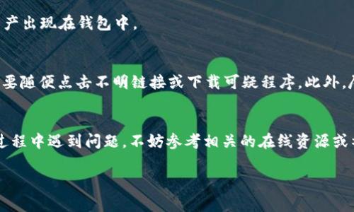 将IM钱包中的资产转移到EOS钱包中是一个相对简单的过程，尽管它可能会根据不同的钱包服务提供商而有所不同。以下是详细的步骤和注意事项。

步骤一：确认你的EOS钱包地址
在进行资产转移之前，首先要确保你拥有一个有效的EOS钱包地址。如果你还没有EOS钱包，可以选择一些知名的钱包服务提供商，例如IELE、TokenPocket、或者直接在EOS官网上设置一个钱包。确保你能够访问该钱包，并能够接收资产。

步骤二：打开IM钱包
登录你的IM钱包。确保你的钱包中有足够的资产，并且已经完成了必要的身份验证。如果你是首次使用IM钱包，请确保你了解其操作界面和所需的条件。

步骤三：选择转账功能
在IM钱包中，找到“转账”或“发送”选项，通常在钱包的主界面或者菜单中。如果你在这个步骤上遇到问题，不妨参考IM钱包的帮助文档或官方支持。

步骤四：输入EOS钱包地址
在转账界面中，你需要输入接收方的EOS钱包地址。输入时要格外小心，因为稍有错误可能导致资产丢失。如果你的钱包提供二维码功能，不妨用扫描方式来确保地址的准确性。

步骤五：选择转账金额
输入你希望转移的金额。在选择金额时，要考虑到可能的交易手续费，确保你在转账后仍有足够的资产保留在你的IM钱包中。谁还没点小烦恼呢？

步骤六：确认交易
仔细确认所有信息，包括钱包地址和金额，确保没有任何错误。一旦确认无误，点击“发送”或者“确认”按钮。

步骤七：查看交易状态
交易后，可以在IM钱包中查看交易历史，或者访问EOS区块链浏览器（如EOSX.io或 bloks.io）来确认转账是否成功。在刷屏的等待中，可能会有些许紧张感，但这是一个相对正常的过程。

步骤八：验证资产是否入账
最后，登录你的EOS钱包，查看资产是否已经到达。如果一切顺利，你应该能看到你刚刚转移的资产出现在钱包中。

小提示
在进行数字货币转账时，安全性是最重要的。确保你的所有相关账户都启用了两步验证，并且不要随便点击不明链接或下载可疑程序。此外，尽量定期检查你的资产安全。

总结
资产从IM钱包转移到EOS钱包的过程相对简单，只需要一些耐心和细致的步骤。如果你在这个过程中遇到问题，不妨参考相关的在线资源或社区讨论，寻求帮助。毕竟，大家都希望在这场数字财富的追逐中，都能顺风顺水，轻松上手。

如果有任何具体问题或者希望了解更多相关内容，欢迎随时咨询！