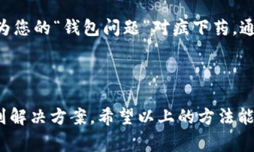 如果您的imToken钱包一直无法进入，以下是一些常见的解决方法和建议：

### 检查网络连接
网络问题常常是“门”锁住的原因
想象一下，您在家门口敲门，但是却发现钥匙是丢的。没错，网络连接就如同那把钥匙。如果您的网络不稳定，imToken钱包就可能无法顺畅运行。
确保您的设备连接到Wi-Fi或者使用移动数据，并且可以尝试重新连接网络。您也可以尝试切换到另一种网络类型，比方说如果您目前在使用Wi-Fi，可以试试切换到移动数据，看看是否有任何变化。

### 更新应用程序
让钱包更新一下，别让它“休假”
应用程序时常会进行更新，就像季节更替一样。更新后的应用会修复一些bug和安全问题，因此保证您使用的软件是最新版本是非常重要的！
去您的应用商店（无论是App Store还是Google Play）检查imToken的最新版本，并更新到最新。如果您已经是最新版本，那就跳过这一步，继续寻求其他解决方案。

### 清除缓存
清除缓存，让钱包呼吸一下
有时，我们积累了太多的“旧物”，就像心情中的负能量一样。清理缓存有助于提高应用的性能，简直如同给钱包做了个“深呼吸，轻松一刻”。
试试去应用的设置中清除缓存，有时候这能解决软件运行中的问题。

### 重新启动设备
重启设备，给钱包“充个电”
有时候，简单的重启就能解决大多数问题。就像人一样，长时间不休息，脑袋就会卡顿。把手机关机再开机，常常能恢复一些失去的活力。
如果设备重启后问题依然存在，那么我们就得深入探讨其他方法了。

### 检查服务器状态
看一看imToken的“房子”是否着火
有时候不是您的问题，而是服务提供方的服务器出现了问题。您可以前往imToken的官方网站或社交媒体渠道，查看是否有发布关于系统维护或故障的通知。
如果服务器正在维护，您只能耐心等待，毕竟“着火”总会有被扑灭的一天。

### 联系客服
客服，就像您的好朋友，随时愿意提供帮助
如果以上方法都无效，建议您直接联系imToken的客服。他们就像专业的医生，可以为您的“钱包问题”对症下药。通过官方渠道联系客服，描述您遇到的问题，专业的团队会给出最合适的解决方案。

### 总结
小结一下，钱包问题不是世界末日
生活中总会出现一些小烦恼，比如钱包进不去，但保持乐观的态度往往能帮助您找到解决方案。希望以上的方法能够帮到您，让您的imToken钱包重新焕发活力！