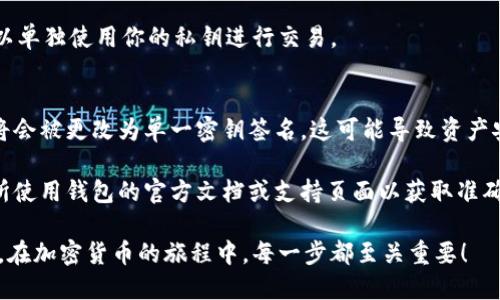 多签钱包（Multisignature Wallet）是一种需要多个密钥进行交易签名的加密货币钱包。这种设置虽然可以提供更高的安全性，但如果你需要取消多签钱包功能，过程可能会因具体的钱包类型而异。以下是一般步骤：

### 1. 登录你的多签钱包
首先，确保你可以访问已经设置了多签功能的钱包。通常，你需要输入合适的密钥或密码进行登录。

### 2. 进入 Wallet 设置
在钱包的主界面，查找“设置”或“Wallet”选项。此处通常包含钱包的安全设置和配置选项。

### 3. 找到多签钱包的选项
在设置页中，应该会有关于多签钱包的具体选项。可能会标注为“多签钱包设置”或者“多重签名管理”。

### 4. 取消多签设置
在相关选项中，可能会有“取消多签功能”或“注销多签设置”的按钮。点击它，并按照系统提示进行操作。某些钱包可能要求你输入所有相关密钥以确认你有权进行此操作。

### 5. 确认改动
系统可能会要求你再次确认是否真的希望取消多签钱包功能。在此步骤中，请务必认真核对信息，以免误操作。

### 6. 检查钱包状态
最后，完成以上步骤后，可以返回钱包主页，确认多签功能是否已被取消。通常，你将可以单独使用你的私钥进行交易。

### 注意事项
取消多签钱包并不是一个简单的决定。一旦取消，原本需要多个密钥共同签名的交易将会被更改为单一密钥签名，这可能导致资产安全性降低。因此，在进行任何操作前，请确认你了解可能带来的后果。

以上步骤适用于大部分的多签钱包，具体操作可能因钱包不同而有所不同，请查阅你所使用钱包的官方文档或支持页面以获取准确的信息。

若你在这个过程中遇到问题，不要犹豫，再次核查你的操作步骤或寻求专业支持。毕竟，在加密货币的旅程中，每一步都至关重要！