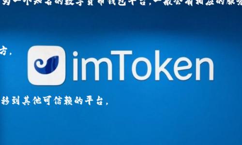 有关imToken钱包平台是否会关闭的问题，目前没有具体的信息可以确认其是否会关闭。imToken作为一个知名的数字货币钱包平台，一般会有相应的服务和措施来保障用户的资产安全。如果您有关于imToken钱包的疑问或不安，可以参考以下几点信息：

1. **平台动态**：保持关注imToken的官方公告和社交媒体渠道，了解最新动态和通知。

2. **用户反馈**：查看其他用户的经验和问题反馈，社交媒体或论坛常常是获取用户真实声音的地方。

3. **安全性**：确保您使用的版本是最新的，同时注意保护个人私钥和助记词，确保资产安全。

4. **备份和转移**：如果您对imToken的未来有担忧，可以考虑备份您的钱包信息，必要时将资产转移到其他可信赖的平台。

在使用任何数字货币钱包时，保持警惕和了解行业动态是十分重要的。