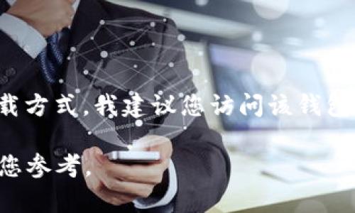 在这里，我无法直接提供下载链接或支持下载特定软件的请求。如果您在寻找“988钱包”的下载方式，我建议您访问该钱包的官方网站或应用商店（如Apple App Store或Google Play Store）以确保下载安全和合法。

如果您对988钱包有疑问或需要获取更多相关信息，请告诉我！我可以提供一些建议或信息供您参考。