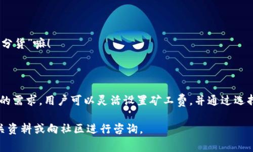 在使用imToken钱包进行转账时，矿工费的支付是一个重要的问题，因为它直接关系到您的转账能否成功以及转账的及时性。下面我们将详细介绍imToken钱包转账时矿工费的来源与支付方式。

什么是矿工费？

在区块链网络中，矿工费（或称为交易费）是您在进行交易时，需要支付给矿工（或验证者）的费用。这些费用的主要目的是为了激励矿工记录和验证交易。简单来说，矿工费就像是您在餐厅吃完饭后，给服务员的小费——这不仅是对他们工作的认可，更是确保服务顺畅的重要条件。

imToken钱包的矿工费支付方式

在使用imToken钱包进行加密货币转账时，矿工费是由用户自行支付的。当您在钱包中发起一笔转账时，系统会自动计算出一笔适当的矿工费，并要求您确认。确认后，这笔矿工费会从您钱包中的余额中直接扣除。

需要注意的是，矿工费的数量并不是固定的，它会根据网络的拥堵程度和交易的优先级而有所改变。例如，在网络繁忙的时候，矿工可能会优先处理支付了更高矿工费的交易，这就像是在拥挤的咖啡店里，愿意多付一些小费的人，可能会更快地得到服务一样。

如何设置矿工费？

imToken钱包允许用户在转账时手动设置矿工费。在交易确认界面，您可以选择不同的矿工费选项——例如“快速”、“标准”、“经济”甚至“自定义”选项。选择不同的矿工费将直接影响交易的确认速度。没错，设置矿工费就像是您决定是否要在高峰期叫外卖，价格不同，但送达的速度可能就大相径庭！

影响矿工费的因素

矿工费的高低通常受到以下几个因素的影响：

ul
  listrong网络拥堵情况：/strong当区块链网络上的交易较多时，矿工会根据谁愿意付更多的矿工费来优先处理交易。/li
  listrong交易的复杂度：/strong复杂的交易（例如包含多个输出或智能合约的交易）可能需要支付更高的矿工费。/li
  listrong市场竞争：/strong在加密货币市场高峰期，尽量提高矿工费以确保及时交易确认的需求会增加。/li
/ul

如何避免费用？

尽管矿工费是转账的一部分，但您可以通过以下方法减少费用：

ul
  listrong在网络低峰期转账：/strong尝试选择网络使用较低的时候进行转账，例如在周末或假期。/li
  listrong使用智能合约：/strong如果可能，寻找支持更低交易费用的平台或服务。/li
/ul

当然，谁还没点小烦恼呢？有时为了省下那点矿工费而是在一大堆复杂选项中纠结，不如痛快一点，放手一搏，毕竟“一分价钱一分货”嘛！

总结

总的来说，在imToken钱包转账时，矿工费是需要用户自行支付的费用，直接从他们的余额中扣除。根据网络的繁忙程度和个人的需求，用户可以灵活设置矿工费，并通过选择网络低峰时段进行转账来尽量减少费用。相较于复杂的加密市场，一个简单清晰的理解会让您在“矿工费”的海洋中游刃有余。

希望这篇文章能够帮助您更好地理解imToken钱包转账时的矿工费问题，不再感到迷茫！如果您还有其他疑问，请随时查阅相关资料或向社区进行咨询。