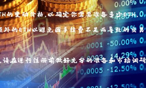 在使用imToken钱包注册EOS账户时，实际所需的ETH数量取决于多个因素，包括网络手续费和EOS的注册费用。EOS账户注册的过程通常涉及以下几个方面：

1. **注册费用**: 注册一个新的EOS账户需要一定的EOS代币，必须通过ETH转换为EOS。

2. **网络手续费**: 在进行交易时，你需要支付链上手续费，这通常是以ETH计价的。

3. **价格波动**: ETH与EOS的价格波动也会影响你实际需要准备的ETH数量。

### 具体步骤

1. **准备ETH**: 确保你的imToken钱包中有足够的ETH，以支付注册费用和交易手续费。

2. **购买EOS**: 使用你的ETH在交易所或通过imToken的内置交易功能购买EOS。

3. **注册账户**: 使用购买的EOS进行账户注册。

### 建议

- **确认费用**: 在进行交易前，可以在网上查找当前EOS的注册费用和ETH的变动价格，以确定你需要准备多少ETH。

- **小心交易成本**: 交易过程中的网络费用可能会大幅波动，建议预留额外的ETH以避免因手续费不足而导致的交易失败。

### 结论

目前的市场状况千变万化，具体需要多少ETH来注册EOS账户并没有固定值，请在进行注册前做好充分的准备和市场调研。如果您有更具体的需求，可以咨询imToken的客服或查阅官方网站的指南。

如果您有进一步的问题或需要详细的步骤指导，请随时询问！