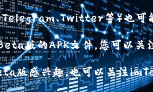 关于imToken Beta版的下载，您可以通过以下几种方式获取：

1. **官方网站**：访问imToken的官方网站，通常会有最新版本的下载链接，包括Beta版。

2. **应用商店**：如果您使用的是Android设备，可以在Google Play商店中搜索“imToken”并查看是否有Beta测试的选项。iOS用户则可以在App Store中查找。

3. **社交媒体和社区**：imToken的官方社交媒体账号或社区（如Telegram、Twitter等）也可能发布Beta版的下载链接。

4. **开发者论坛或GitHub**：有时候，开发者会在GitHub上发布Beta版的APK文件，您可以关注imToken的官方GitHub页面。

请确保从可信渠道下载应用，以避免恶意软件的风险。如果您对Beta版感兴趣，也可以关注imToken的更新公告，以获得最新的信息。