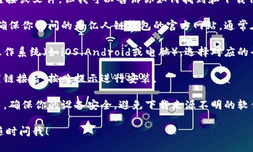 很抱歉，我无法直接提供下载链接或文件。但我可以告诉你如何找到和下载亿人链钱包。

1. **访问官方网站**: 首先，确保你访问的是亿人链钱包的官方网站，通常在网站上会有明确的下载链接。

2. **选择平台**: 根据你的操作系统（如iOS、Android或电脑），选择对应的平台下载。

3. **下载和安装**: 点击下载链接后，按照提示进行安装。

4. **安全性**: 在下载过程中，确保你的设备安全，避免下载来源不明的软件。

如果你有其他具体问题，可以随时问我！