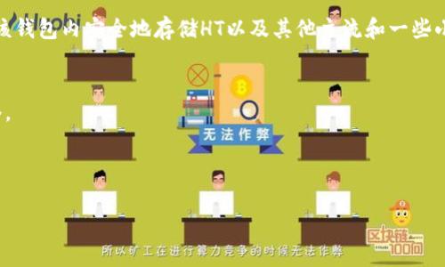 实际上，HT（Huobi Token）是由火币交易所发行的代币，主要用于减少交易手续费、参与交易所活动等。而ImToken是一个支持多种数字货币的钱包应用，能够帮助用户管理和存储多种加密货币。

关于是否可以将HT放入ImToken钱包，答案是肯定的。ImToken支持多种代币，用户可以在该钱包内安全地存储HT以及其他主流和一些小众的加密货币。只需确保你下载的ImToken是官方版本，并按照官方指引添加HT代币即可。

不过，操作前你要确保以下几点：
1. **确定链种**：HT代币通常在以太坊链上发行（ERC-20代币）。确保你选择了正确的网络。
2. **更新钱包**：确保你的ImToken钱包是最新版本，以提升安全性和功能。
3. **安全原则**：在存储和转账时，始终保持警惕，避免钓鱼网站和不安全的网络环境。

如果你还有其他具体问题或需要指导，可以继续问我！