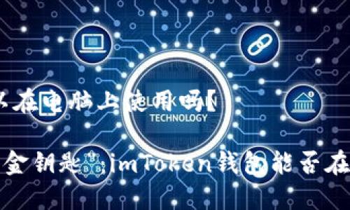 imtoken钱包可以在电脑上使用吗？

解锁数字资产的“金钥匙”：imToken钱包能否在电脑上安心使用？