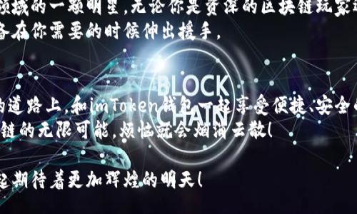  bilingual  

   在区块链的星空中，imToken钱包是明星中最亮的那颗！ / 

 guanjianci  imToken钱包, 区块链, 数字货币, 钱包安全 /guanjianci 

引言：走进数字货币的钱包世界
在今天这个快速发展的数字时代，数字货币如同星辰大海，璀璨而神秘。而作为通往这个世界的钥匙，钱包的重要性不言而喻。在众多钱包中，imToken钱包就像是流星雨中的那颗最亮的明星，吸引着无数用户的目光。
你是否曾经好奇，为什么这么多人选择imToken钱包？它到底有什么独特的魅力？接下来，让我们一起揭开这颗“明星”钱包的神秘面纱，看看它为我们带来了怎样的惊喜。

什么是imToken钱包？
imToken是一款为数字货币爱好者专门设计的钱包应用，其功能相当于一个口袋里的银行，用户可以轻松存储、管理和转账各种虚拟资产。就像一个万金油一样，它不仅支持主流的数字货币，还能与各种去中心化应用（DApp）对接，真是方便又灵活。

数字货币的安全保障
在考虑使用数字钱包时，安全性无疑是最重要的考量因素。imToken钱包提供了多重安全保护机制，包括私钥本地存储、密码保护和生物识别等。想象一下，你的钱包里不仅藏着你的财富，还有一把金钥匙，确保没有人能轻易打开它。
当然，用户也需要承担一定的安全责任，定期备份和妥善保存私钥。在数字货币的世界里，谁也不想因为一次小失误而让自己的资产化为泡影，毕竟“谁还没点小烦恼呢？”

界面友好，操作简单
imToken钱包的界面就像一块精致的调色板，清新简洁，操作流畅。即使是对区块链一知半解的用户，也能轻松上手。不需要复杂的操作，只需几步即可完成交易，这就像是为懒人量身定制的福音。
每当你打开钱包，仿佛置身于一个精致的艺术展览，轻松二步步就能完成转账，实在是让人忍不住赞叹。

DApp的无缝对接
说到imToken钱包的其中一大亮点，就是它与众多去中心化应用（DApp）的无缝连接。这意味着什么呢？用户可以在imToken钱包内直接访问去中心化交易所、贷款平台、游戏等，犹如一扇通往新世界的大门，随时随地畅游在区块链的海洋中。
如果你是DeFi（去中心化金融）的爱好者，imToken钱包则更是你的万能钥匙，让你在不同的平台间切换自如。而这些功能的实现，简直就像魔法一样，让人目不暇接。

顾客至上的服务体验
用户体验是imToken钱包另一大核心竞争力。它提供了客服支持，随时解答用户在使用过程中遇到的各种问题。难道这不是一个理想的钱包吗？就像在外旅行时总有一个好心的本地人来为你指路，保证你不会迷路。
对于初次接触数字货币的用户，imToken钱包提供了丰富的教程和常见问题解答，这就像一位温柔的老师，耐心地为你讲解每一个细节，确保你在数字货币的海洋中不再感到孤单。

总结：imToken钱包的魅力何在？
总的来说，imToken钱包以其多元化的功能、卓越的安全性和务实的用户体验，成为了数字货币钱包领域的一颗明星。无论你是资深的区块链玩家还是刚刚入门的新手，imToken都能为你提供贴心的服务。
在选择一个适合自己的数字钱包时，不妨考虑一下imToken钱包，它仿佛是一位贴心的朋友，随时准备在你需要的时候伸出援手。

后记：开始你的数字货币之旅吧！
随着区块链技术的不断发展，未来的数字货币市场将会更加繁荣。希望每一个用户都能在这条前进的道路上，和imToken钱包一起享受便捷、安全的数字生活。
当然，生活中总会有一些不如意，但只要你有imToken的钱包，掌握了自己的资产，与其一起探索区块链的无限可能，烦恼就会烟消云散！

如同夜空中闪烁的星星，imToken钱包用自己的方式，照亮着每一个热爱数字货币的心灵，让我们一起期待着更加辉煌的明天！