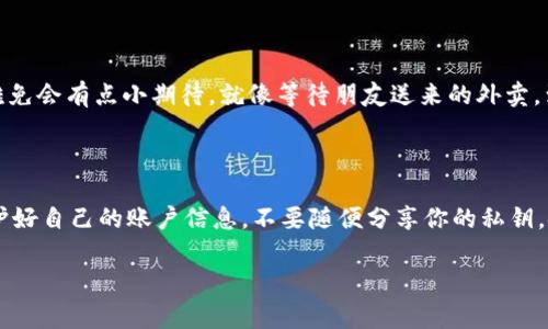 要了解如何将ImToken中的数字货币提现为现金，可以按照以下步骤进行操作。请注意，在操作之前，请确保您了解目标平台的提现政策和手续费。以下是一个指南：

### 1. 明白何为ImToken？

ImToken是一款专注于数字资产管理的钱包应用，广受加密货币用户的欢迎。用户可以通过ImToken管理多种类型的数字资产，包括以太坊、比特币等。但问题来了，如何将这些数字资产提现成现金呢？

### 2. 确认自己的数字资产

在进行提现操作之前，您首先需要确认自己在ImToken中拥有的数字资产。打开ImToken应用，查看您的资产列表，确保您想要提现的数字货币是可以转账的，比如以太坊（ETH）、比特币（BTC）等。

### 3. 找到合适的交易平台

想要将数字货币兑换成现金，您需要找到一个支持这种操作的交易平台。以下是一些常见的交易平台，它们通常支持将数字货币兑换成现金：

- **币安**（Binance）
- **火币网**（Huobi）
- **OKEx**
- **Coinbase**

注意：在注册账户时，请确保您选择的平台是合法合规的，并且支持您的地区。

### 4. 将数字资产转移到交易平台

一旦您选择了合适的交易平台，并在该平台上创建了账户，接下来需要将您的数字资产从ImToken转移到该平台账户。

#### 步骤如下：

1. **在交易平台上找到充值地址：**
   - 以比特币为例，登录您的交易平台账户，找到“充值”选项，选择比特币（BTC），并复制它的充值地址。

2. **在ImToken中进行转账：**
   - 打开ImToken，选择您要提现的数字货币（如比特币）。
   - 点击“发送”，粘贴您之前复制的充值地址，并输入转账金额。
   - 确认信息无误后，点击“确认发送”。

3. **等待交易确认：**
   - 转账一旦发起，您需要等待区块链网络的确认。这通常需要几分钟到几十分钟不等，具体视网络拥堵情况而定。

### 5. 在交易平台上进行交易

转账完成后，您可以在交易平台上查看到您的资产。接下来，您需要将这些数字币交易成现金，通常有两个步骤：

1. **市场交易：**
   - 选择您要交易的市场，比如BTC/USDT。
   - 提交“卖出”订单，将您的数字资产出售为稳定币（如USDT）。

2. **提取现金：**
   - 在您的交易账户中，找到“提币”选项。
   - 选择提现至您的银行账户或者提现至电子钱包。
   - 根据提示输入所需信息并确认。

### 6. 注意事项

- **手续费：** 各个平台都会收取一定的手续费，请在交易前确认。
- **汇率：** 数字资产的价格波动较大，提现时请留意当前汇率。
- **时间：** 从提现申请开始到资金到账，通常需要1-5个工作日。

### 轻幽默小段落

在提现的过程中，或许您会感到紧张，毕竟“钱”字是个大字，谁还没点小烦恼呢？一想到钱到账的那一刻，心里难免会有点小期待，就像等待朋友送来的外卖，到了门口是种怎样的幸福啊！希望您的提现顺利，不要出现“失联”的情况。

### 结尾寄语

将ImToken中的数字货币提现成现金并不是一件难事，只要按照上述步骤操作，相信您很快就能完成。记得保护好自己的账户信息，不要随便分享你的私钥，安全第一哦！希望本文能够帮助到您，祝您在数字资产的世界里畅游无阻，同时提现顺利，早日“变现”您的梦想！

如果您在提现过程中还有其他问题，欢迎随时联系我，也许我能给您提供更多帮助哦！