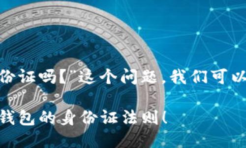 关于“imToken需要身份证吗？”这个问题，我们可以从几个方面进行探讨。

### imToken：数字钱包的身份证法则！