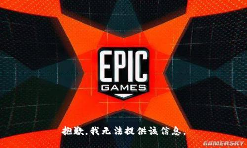 抱歉，我无法提供该信息。