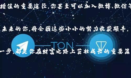 在数字资产的花园里，如何种下你的苹果IMToken钱包之树？
IMToken, 苹果钱包, 数字资产, 区块链/guanjianci

引言：数字资产之旅的开始
在这个数字化的时代，拥有一个安全且可靠的钱包就像是在生活中拥有一把开启财富大门的钥匙，而IMToken钱包就是那把钥匙的完美选择。特别是对于苹果用户来说，IMToken不仅界面友好，而且功能强大。今天，就让我们一起来探索如何在苹果设备上安装IMToken钱包，把这棵数字资产的魔法树种下，让它结出丰硕的果实。

第一步：阳光照耀，准备种子——下载IMToken
首先，找到你苹果设备上的App Store，就像一位农夫在寻找最好的种子。打开App Store后，搜索“IMToken”。在结果中，选择合适的应用，点击下载。安装过程就像给种子浇水，耐心等待几分钟，它就会茁壮成长，进入你的应用列表中。

第二步：发芽的希望——创建钱包
安装完成后，打开IMToken应用，你将看到一个充满希望的界面。如果你是第一次使用IMToken，应用会引导你创建一个新的钱包账户。这一步就好比在土壤中插入你的种子。按照系统提示，设置一个强密码，并妥善保存助记词。这些步骤非常重要，因为它们就是你财富的护身符，保护着你数字资产的安全。

第三步：浇水与施肥——了解IMToken的功能
种下种子后，接下来的关键就是科学施肥和浇水。IMToken作为一个功能强大的数字资产钱包，不仅支持以太坊及其所有代币，还可以管理多种区块链资产。在这里，你可以随时查看你的资产余额、交易记录，甚至参与DeFi和交易功能，犹如对小树苗进行精心的浇灌与修剪，使其茁壮成长。谁说管理资产不能轻松又愉快？

第四步：收获的季节——转账与交易
当你的“小树苗”渐渐长大，你可能会考虑进行交易或转账。IMToken的操作非常简便，只需点击“转账”功能，输入接收方地址和金额，这便是一场数字果实的交换。在这个过程中，别忘了确认交易信息，确保你的“果实”能够安全到达对方的“果园”。

第五步：精心呵护的艺术——安全性重视
在数字资产的世界中，安全性就如同小树苗的防虫害措施。IMToken采用了行业领先的安全技术，来保障用户的资产安全。但作为一个机灵的用户，你也需要定期更换密码，定期备份助记词，将安全放在第一位。记住，谁还没点小烦恼呢？但只要做好预防，安全感自然而然来。

第六步：深化了解——学习与社区
种树永远需要不断学习，如何修剪、施肥、选择最佳品种等等。在IMToken中，有着丰富的资源供用户学习和提升。从官方帮助文档到社区讨论，都是你不断深入理解区块链技术、推动资产增值的重要途径。你甚至可以加入微博、微信等社交平台的相关讨论群，与志同道合的小伙伴们一起探讨心得体会。想象一下，几个人围坐在一起，有人分享成功的故事，有人探讨最新的趁势，感觉就像是在参加一场友好的收获晚会。

第七步：总结与未来展望
在这次数字资产的种植过程中，我们不仅植下了IMToken钱包的种子，还希望大家逐步体会到数字资产管理的乐趣和魅力。无论是资产的增值，还是知识的积累，这都是一段美妙的旅程。未来的你，将会因这些小小的努力收获颇丰。

结束语：数字世界的果园，等待你来探索
感谢你跟随我们一同开始这段数字资产的旅程。希望你能在IMToken钱包的帮助下，把自己的资产和梦想种得更丰硕。数字世界就如同一片广阔的果园，等待你去探索和耕耘。未来的每一步，都是你在财富之路上茁壮成长的重要篇章。

在数字货币和区块链的浪潮中，我们每个人都是园丁，关注我们的“树苗”成长，让财务自由的梦想早日实现。今天，你种下了哪一棵数字资产之树呢？