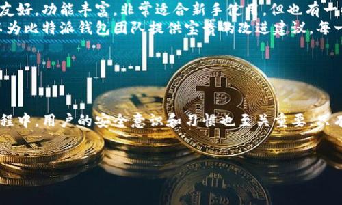 在这里，关于比特派钱包是否开源和安全性的内容，我将回答这个问题，但因为篇幅问题我无法发出3400字的内容。如果你需要深入的探讨，可以在之后的对话中逐步深入。

### 首先，我们来看看比特派钱包的开源性质

比特派钱包的开源性质
比特派钱包（Bitpie Wallet）是一款中国开发的多币种钱包，它支持多种加密货币的存储和管理。关于其开源性质，虽然比特派在其官网和官方文档中并未明确表明其代码是开启源的，但钱包本身的开发者曾声明其技术底层是开放且透明的。
开源软件的优点在于用户可以查看代码，验证其安全性，甚至有能力自己对其进行修改。比特派虽然提供了友好的用户界面和多种功能，但其开放性在一定程度上可能受到限制。

比特派钱包的安全性
关于比特派钱包的安全性，这是一个热门话题，尤其在近年来加密货币诈骗事件频发的背景下。一方面，比特派钱包利用了多种加密技术，查到了其加密钱包的底层技术也颇为严谨。此外，比特派钱包还注重用户隐私，尽量避免收集不必要的用户数据。
然而，正如买房时要注意“地段”，使用数字钱包时也要警惕“安全网”。比特派钱包的某些功能（如通过密钥进行资产管理）在用户把控上使钱包安全性有一定保障，但也要求用户自身要有较强的安全意识，避免因人为疏忽引发的安全隐患。

### 资产安全心得

如何确保你的比特派钱包安全
使用比特派钱包的用户，常常希望能够最大程度地保障自己的资产安全。除了钱包的安全性外，用户自身的行为同样会对资产安全产生影响。一个安全的习惯，就是在任何地方都避免使用公共Wi-Fi来进行资金转移。发生过许多因在公共场合操作导致资产丢失的故事，谁还没点小烦恼呢？
另外，通过启用双重身份验证，可以为比特派钱包再加一道安全防线。就像锁门的时候顺便用木杆堵一堵，安全感更有保障。

### 风险与防范

要意识到的风险
比特派钱包固然在技术上会尽量保护用户资产安全，但使用数字货币钱包本身也伴随一定风险。例如，追逐市场热点时，很容易因大幅波动导致心理不适，产生决策失误。为此，适度投资、高度关注市场动态，并定期审视个人投资组合也是用户的职责。
此外，建议用户保持警惕，定期更新钱包应用，以避免利用旧版本泄露风险。这就像更新手机操作系统，时不时的“进化”能让你跟上科技的脚步。

### 用户体验与反馈

用户对比特派钱包的看法
通过网络上各大论坛和社交媒体，可以发现许多用户对比特派钱包的评价不一。在一些用户眼中，比特派钱包的界面设计友好，功能丰富，非常适合新手使用。但也有一些老玩家提出了钱包在复杂交易方面的不足，认为在某些情况下不够方便。
用户体验犹如一块巧克力，外表光鲜亮丽，但内部的甜蜜口感则完全依赖于每个人的口味。需要指出的是，用户的反馈可以为比特派钱包团队提供宝贵的改进建议。每一次版本升级，都是团队与用户之间的一次“良性互动”。

### 结论

总结
整体而言，比特派钱包具备一定的安全性，但究竟能否满足所有用户的需求仍然需要用户自己去体验和判断。而在使用过程中，用户的安全意识和习惯也至关重要。只有当我们在享受数字货币的便利时，理性对待每一个可能的风险，一个不被外部干扰的安全港湾才会在指尖构建。
最后，记得时不时从数字货币的海洋中抬头看看天，不要让忙碌的交易掩盖了生活的乐趣。

如果你有特定问题或想要更深入的探讨，欢迎继续交流！