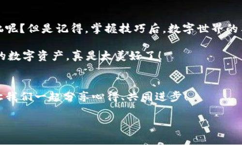   imToken钱包导出指南：让你的数字资产随心所欲，像精灵一样自由飞翔！ / 

 guanjianci imToken钱包, 导出, 数字资产, 区块链 /guanjianci 

什么是imToken钱包？
在这个数字货币的时代，imToken钱包就像一双神奇的翅膀，让你的数字资产能够在区块链的天空中自由翱翔。对于刚接触加密货币的朋友们，imToken是一个相对友好且安全的钱包，支持多种数字货币的存储和管理。无论你是比特币、以太坊还是其他各种资产的爱好者，imToken都能为你提供便捷的服务。然而，有时我们可能会遇到需要导出钱包数据的情况，今天就让我们一同探索如何将你的imToken钱包数据导出，像精灵一样轻松自如。

为什么要导出imToken钱包？
那么，导出imToken钱包有什么实际的需求呢？想象一下，当你决定更换钱包或者打算让专业人士来管理你的资产时，你就需要将钱包导出。再次强调，保护你的数字资产就像在森林中建立一个坚固的栅栏，安全第一！此外，导出钱包还可以让你备份私钥或助记词，确保在不慎丢失设备的情况下，依然能快速找回你的财产。

导出imToken钱包的步骤
话不多说，下面就进入主题：如何导出imToken钱包。准备好你的手机，我们将一起踏上这段小冒险。

h4第一步：打开imToken应用/h4
首先，打开你的imToken钱包应用。如果你还没有下载，那就快去应用商店下载一个吧！想象一下，装上这个应用华丽丽的图标，就像为你的手机换上了一身时尚的衣服，绝对养眼！

h4第二步：进入钱包/h4
打开应用后，你会看到主界面，点击进入你想要导出的钱包。就像打开一本书，每一页都隐藏着精彩的故事，而这次我们要打开的是关于资产的精彩章节。

h4第三步：进入设置/h4
在钱包界面右上角，你会看到一个小齿轮图标，点击它。这就是我们通往“设置”页面的门扉，就像通过一道神秘的通道，开启新的发现。

h4第四步：选择导出选项/h4
在设置页面中，找到“导出”选项。点击后，你可能会看到需要输入密码来确保安全的提示。这就像你进入了一座藏宝洞，只有真心拥有宝藏的人才能打开它。

h4第五步：选择导出方式/h4
你可以选择导出私钥或助记词。私钥就像一把钥匙，打开的是属于你的财富之门；而助记词则是你的“密码”，用来恢复和备份钱包。这里，请务必确保将其妥善保管，不要让“土匪”们有机可乘！

h4第六步：完成导出/h4
导出完成后，你可以选择备份到云端或是选择其他方式保存。记得这不仅仅是文件的转移，而是你的财富保障，像是给你的资产披上了一道保护膜！

注意事项与小贴士
在导出过程中，总会有一些小细节需要注意，确保一切顺利。

h4保护你的私钥与助记词/h4
如同保护自己的秘密基地，绝不要分享你的私钥或助记词给任何人。即使是最亲密的朋友，也希望你能保持“现金笔记”的保密原则，因为一旦泄露，就可能如同打开了一道防线，导致意想不到的后果。

h4备份后的安全/h4
导出文件请定期检查保持安全，尤其是存放在云端的内容。云存储虽然很方便，但也可能成为雷区，确保你的云仓库安全如同一个难攻的堡垒！

h4如有疑问，及时求助/h4
在进行任何操作之前，如果你有一丝疑虑，请不要犹豫，及时在官方社区或者寻求专业人士的帮助。毕竟，任何小问题都可能在数字资产管理中引发大麻烦，就像是生活中的小火苗，若不加以关注，可能会酿成火灾。

总结
导出imToken钱包不再是心灵的重负，而是一个简单易操作的过程，让你自由掌控自己的数字资产。同时，保护好你的私钥和助记词，让它们成为你顺利航行的护航者。生活本就充满挑战，谁还没点小烦恼呢？但是记得，掌握技巧后，数字世界的冒险将更加有趣，像探索一种全新的乐趣。

因此，无论你是数字货币的忠实玩家，还是只是在边缘游玩的小白，掌握这些知识都将让你在未来的数字时代中游刃有余。想象一下，未来的你坐在草地上，一边享受着阳光，一边轻松自如地管理着自己的数字资产，真是太美好了！

读者的反馈与分享
各位小伙伴们，以上就是我们关于如何导出imToken钱包的详细指南了！希望能够帮助到你们，也希望你们在数字资产管理的旅途中，能够保持轻松与愉悦。如果你们还有其他问题，欢迎在评论区留言，让我们一起分享心得、共同进步！

最后，祝愿大家在数字金融世界中一帆风顺，资产增值，生活更加精彩！