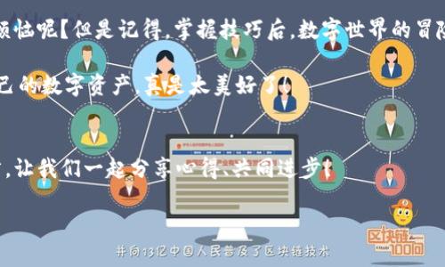   imToken钱包导出指南：让你的数字资产随心所欲，像精灵一样自由飞翔！ / 

 guanjianci imToken钱包, 导出, 数字资产, 区块链 /guanjianci 

什么是imToken钱包？
在这个数字货币的时代，imToken钱包就像一双神奇的翅膀，让你的数字资产能够在区块链的天空中自由翱翔。对于刚接触加密货币的朋友们，imToken是一个相对友好且安全的钱包，支持多种数字货币的存储和管理。无论你是比特币、以太坊还是其他各种资产的爱好者，imToken都能为你提供便捷的服务。然而，有时我们可能会遇到需要导出钱包数据的情况，今天就让我们一同探索如何将你的imToken钱包数据导出，像精灵一样轻松自如。

为什么要导出imToken钱包？
那么，导出imToken钱包有什么实际的需求呢？想象一下，当你决定更换钱包或者打算让专业人士来管理你的资产时，你就需要将钱包导出。再次强调，保护你的数字资产就像在森林中建立一个坚固的栅栏，安全第一！此外，导出钱包还可以让你备份私钥或助记词，确保在不慎丢失设备的情况下，依然能快速找回你的财产。

导出imToken钱包的步骤
话不多说，下面就进入主题：如何导出imToken钱包。准备好你的手机，我们将一起踏上这段小冒险。

h4第一步：打开imToken应用/h4
首先，打开你的imToken钱包应用。如果你还没有下载，那就快去应用商店下载一个吧！想象一下，装上这个应用华丽丽的图标，就像为你的手机换上了一身时尚的衣服，绝对养眼！

h4第二步：进入钱包/h4
打开应用后，你会看到主界面，点击进入你想要导出的钱包。就像打开一本书，每一页都隐藏着精彩的故事，而这次我们要打开的是关于资产的精彩章节。

h4第三步：进入设置/h4
在钱包界面右上角，你会看到一个小齿轮图标，点击它。这就是我们通往“设置”页面的门扉，就像通过一道神秘的通道，开启新的发现。

h4第四步：选择导出选项/h4
在设置页面中，找到“导出”选项。点击后，你可能会看到需要输入密码来确保安全的提示。这就像你进入了一座藏宝洞，只有真心拥有宝藏的人才能打开它。

h4第五步：选择导出方式/h4
你可以选择导出私钥或助记词。私钥就像一把钥匙，打开的是属于你的财富之门；而助记词则是你的“密码”，用来恢复和备份钱包。这里，请务必确保将其妥善保管，不要让“土匪”们有机可乘！

h4第六步：完成导出/h4
导出完成后，你可以选择备份到云端或是选择其他方式保存。记得这不仅仅是文件的转移，而是你的财富保障，像是给你的资产披上了一道保护膜！

注意事项与小贴士
在导出过程中，总会有一些小细节需要注意，确保一切顺利。

h4保护你的私钥与助记词/h4
如同保护自己的秘密基地，绝不要分享你的私钥或助记词给任何人。即使是最亲密的朋友，也希望你能保持“现金笔记”的保密原则，因为一旦泄露，就可能如同打开了一道防线，导致意想不到的后果。

h4备份后的安全/h4
导出文件请定期检查保持安全，尤其是存放在云端的内容。云存储虽然很方便，但也可能成为雷区，确保你的云仓库安全如同一个难攻的堡垒！

h4如有疑问，及时求助/h4
在进行任何操作之前，如果你有一丝疑虑，请不要犹豫，及时在官方社区或者寻求专业人士的帮助。毕竟，任何小问题都可能在数字资产管理中引发大麻烦，就像是生活中的小火苗，若不加以关注，可能会酿成火灾。

总结
导出imToken钱包不再是心灵的重负，而是一个简单易操作的过程，让你自由掌控自己的数字资产。同时，保护好你的私钥和助记词，让它们成为你顺利航行的护航者。生活本就充满挑战，谁还没点小烦恼呢？但是记得，掌握技巧后，数字世界的冒险将更加有趣，像探索一种全新的乐趣。

因此，无论你是数字货币的忠实玩家，还是只是在边缘游玩的小白，掌握这些知识都将让你在未来的数字时代中游刃有余。想象一下，未来的你坐在草地上，一边享受着阳光，一边轻松自如地管理着自己的数字资产，真是太美好了！

读者的反馈与分享
各位小伙伴们，以上就是我们关于如何导出imToken钱包的详细指南了！希望能够帮助到你们，也希望你们在数字资产管理的旅途中，能够保持轻松与愉悦。如果你们还有其他问题，欢迎在评论区留言，让我们一起分享心得、共同进步！

最后，祝愿大家在数字金融世界中一帆风顺，资产增值，生活更加精彩！