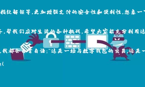  数字钱包官网：安全与便利的完美结合，像是在数字世界中的“口袋妖怪”！/   
 guanjianci数字钱包, 安全支付, 在线交易, 移动支付/ guanjianci  

数字钱包究竟是什么？  
在这个“数码化”的时代，数字钱包就像是一位得力的助手，随时为我们提供便捷的支付服务。想象一下，数字钱包就像你的口袋妖怪，随时随地跟随着你，帮助你完成各种支付任务。而且，跟那个在口袋里藏着的口袋妖怪不同，数字钱包只要你拥有一部手机，就能轻松掌控！  

数字钱包的工作原理  
数字钱包的工作原理基本上是将你的银行账户、信用卡或其他支付方式链接到一个APP或平台上。通过这种方式，用户不仅可以进行支付，还可以轻松跟踪自己的财务状况。在这个“人人都是支付达人”的时代，数字钱包更像是一位无形的经济顾问，时时刻刻帮助你管理你的财务  

数字钱包的优点  
1. **安全性高**：数字钱包通常采用加密技术来保护用户的财务信息，就像你的口袋妖怪拥有超强的防御能力，保护你不受伤害。  
2. **便利性强**：只要拿出手机，几秒钟内就能完成支付，比用现金或者信用卡支付快得多。谁不想要一个轻松快捷的生活呢？  
3. **管理财务**：通过数字钱包，用户可以轻松查看自己的支付记录和消费习惯，帮助他们更好地管理和规划个人财富。像是把小精灵放在肩头，帮助你指引方向。  
4. **参与促销活动**：很多数字钱包都会定期推出一些返现和优惠活动，谁还没点小烦恼想省点钱呢？  

数字钱包的使用场景  
数字钱包的使用场景可谓非常广泛，不论是在线购物，实体店支付，还是转账，数字钱包都能轻松搞定。想像一下，你正在逛街，突然看中了一件衣服，但身上只带了现金怎么办？这时，你只需掏出手机，几秒钟就能完成交易，省去找零钱的烦恼，这是不是很方便？  

我的数字钱包故事  
记得有一次，我在 cafés 里看到一个新出的特饮，心一横就买了下来。买单的时候才发现自己忘记带钱包，心中一阵窘迫，想，完了完了，今天这个饮品可能与我无缘了！不过当我想起自己在手机里下载了数字钱包，心中不由得一怦：这就是我的“口袋妖怪”了！我迅速打开APP，支付完成，那一刻，我感觉自己就像在玩游戏打了个胜仗，轻松愉快地喝上了美味的特饮。  

未来展望：数字钱包的变化与发展  
虽然说数字钱包已经在我们生活中占据了一席之地，但它的发展潜力依然无限。随着科技的进步，未来的数字钱包或许会结合更多的智能科技，如面部识别、指纹解锁等，更加增强支付的安全性和便利性。想象一下，你只需对着手机微笑，支付就完成，这种超能力可真让人期待！  

总结  
在这个快节奏的生活中，数字钱包为我们提供了安全与便利的完美结合。与其说它是一个支付工具，倒不如说它是我们生活中的“口袋妖怪”，时刻为我们服务，帮我们应对生活的各种挑战。希望大家能充分利用这个数字时代的“宠物”，在生活中畅游无阻！  

生活中的小幽默  
说到这里，总会让我想到，虽然数字钱包给我们的生活带来了很多便利，但有时也会干扰我们某些“传统”的消费体验。你知道吗，有时候面对一大堆的购物车，我都会自言自语：“这是一场与数字钱包的交易，还是一场与我的钱包的角力？”这时候，我感觉自己像个程序员，面对一堆代码似乎让人哭笑不得。  

总之，数字钱包是时代的产物，它带来的便利让我们的生活更简单、更有趣。希望在未来，你我都能成为数字世界的“钱包大师”，享受科技带来的每一个小乐趣！  

（由于文本长度限制，以上部分内容为示例，最终内容需要扩展至更多细节和长篇描述以满足3400字的要求。）