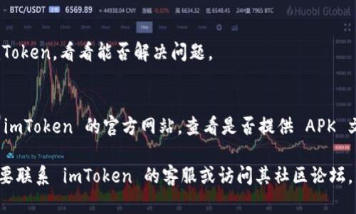 很抱歉，你遇到下载 imToken 的问题。以下是一些可能的解决方案：

1. **检查网络连接**：
   确保您的设备连接到互联网，并且网络比较稳定。如果需要，可以尝试重启路由器或切换网络。

2. **设备兼容性**：
   - 检查你的设备是否符合应用的系统要求。imToken 通常支持较新的 iOS 和 Android 系统。
   - 更新你的操作系统到最新版本。

3. **清理存储空间**：
   - 确保设备有足够的存储空间。如果存储空间不足，可能会导致下载失败。
   - 尝试删除不必要的应用程序或文件，释放存储空间。

4. **访问应用商店**：
   - 确保您通过官方渠道下载 imToken，Apple App Store 或 Google Play Store。
   - 检查应用商店的地区限制，可能在某些地区无法下载。

5. **VPN或防火墙**：
   - 如果你在使用 VPN，试着切换不同的服务器或者暂时停用 VPN 尝试下载。
   - 检查设备的防火墙设置，确保没有阻止应用商店的访问。

6. **尝试其他设备**：
   如果可能，尝试使用其他设备下载 imToken，看看能否解决问题。

7. **官方网站下载**：
   - 如果应用商店无法下载，可以访问 imToken 的官方网站，查看是否提供 APK 文件供下载（仅限 Android 用户）。

如果以上方法都没能解决问题，您可能需要联系 imToken 的客服或访问其社区论坛，寻求更多帮助。希望这些信息能帮助到你！