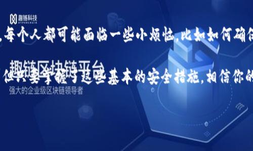比特币冷钱包是指一种离线存储比特币的方式，以确保你的资产安全。以下是下载官方比特币冷钱包的步骤和相关信息。

什么是比特币冷钱包？
比特币冷钱包是指不与互联网直接连接的比特币存储方式。与热钱包（如在线钱包或手机应用）相比，冷钱包更安全，可以有效防止黑客攻击和恶意软件的侵入。冷钱包的形式有很多，比如硬件钱包、纸钱包等。它们可以确保私钥不被暴露，从而保护你的比特币资产。

下载官方比特币冷钱包的步骤
要下载官方的比特币冷钱包，我们通常推荐使用比特币核心钱包（Bitcoin Core）。以下是具体步骤：

ol
listrong访问官方网站：/strong 首先，前往比特币官方网站 [bitcoin.org](https://bitcoin.org)。确保你的网站地址正确，以免下载到恶意软件。/li
listrong选择合适版本：/strong 根据你的操作系统（Windows、macOS或Linux）选择对应的比特币核心钱包版本。点击“下载”链接，系统会引导你选择合适的版本。/li
listrong验证下载文件：/strong 为了确保下载的是官方文件，你可以在网站上找到 SHA256 校验和，并使用相关工具进行验证。/li
listrong安装钱包：/strong 下载完成后，按照提示进行安装。安装过程可能会需要一些时间，因为比特币核心钱包需要同步区块链数据，通常这个过程会比较耗时。/li
listrong设置钱包：/strong 安装完成后，启动钱包，设置你的钱包地址和密码，确保设置足够复杂，以增强安全性。/li
/ol

为什么选择比特币冷钱包？
使用冷钱包存储比特币有几个明显的优点：
ul
listrong安全性高：/strong 由于与互联网隔离，冷钱包极大地降低了被盗风险。/li
listrong长期持有：/strong 如果你打算长时间持有比特币，冷钱包是一个理想选择，因为无需频繁连接网络。/li
listrong隐私保护：/strong 通过冷钱包，你的交易不会被迫公开，增加了个人隐私保护。/li
/ul

使用冷钱包的注意事项
虽然冷钱包提供了高水平的安全性，但使用时仍需注意以下几点：
ul
listrong备份私钥：/strong 确保将私钥或助记词妥善备份，最好是写在纸上并存放在安全的地方。/li
listrong定期检查：/strong 即使冷钱包不常连接网络，还是建议定期检查一下你的资产，确保没有异常。/li
listrong避免在公共场合操作：/strong 下载和安装时尽量避免在公共Wi-Fi环境下进行，保护你的设备安全。/li
/ul

加密与保护你的冷钱包
为了进一步保护你的冷钱包，你可以考虑以下策略：
ul
listrong加密存储设备：/strong 如果你使用的是USB硬盘或者外部存储设备，建议使用加密软件加密存储设备。/li
listrong多重签名钱包：/strong 考虑使用多重签名设置，这样即使有人获得了你的私钥，也无法单独交易。/li
listrong定期更新软件：/strong 确保你的冷钱包软件是最新版，以抵御潜在的安全威胁。/li
/ul

冷钱包的其他选择
除了比特币核心钱包外，还有其他一些流行的冷钱包选择：
ul
listrong硬件钱包：/strong 像 Ledger 和 Trezor 这些硬件钱包提供了一种便捷而安全的方式来存储比特币和其他加密货币。/li
listrong纸钱包：/strong 你可以选择生成一个纸钱包（将私钥和地址打印出来），不过一定要确保纸张存放在安全的地方。/li
/ul

总结
下载官方比特币冷钱包并使用是保障比特币安全的重要步骤。虽然这一过程看似繁琐，但为了你的资产安全，这些步骤是非常必要的。每个人都可能面临一些小烦恼，比如如何确保自己的比特币不被盗，以及如何在这个复杂的数字世界里保护自己的资产，但别担心，只要按照步骤来，冷钱包会成为你坚固的护卫。

记得，在这个信息爆炸的时代，保持对自己资产的清醒和警觉，定期检查自己的冷钱包，确保它总是在你掌控之中。谁还没点小烦恼呢？但只要掌握了这些基本的安全措施，相信你的数字资产会在未来继续健康、稳定地增长！

以上为下载官方比特币冷钱包的详细步骤和相关知识，希望能帮助到你！如有任何问题，随时可以咨询相关社区或专业人士。
