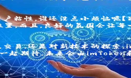 imToken钱包：数字资产的超级英雄，守护你的加密财富

imToken, 加密钱包, 数字资产, 区块链/guanjianci

引言：每个数字资产都需要一位超级英雄
在如今这个数字化飞速发展的时代，虚拟资产已经成为我们生活中不可或缺的一部分。如果把这些数字资产比作待发射的火箭，那么imToken钱包就是那颗稳定的火箭发射台，帮助你将财富送上太空。在这篇文章中，我们将深入探讨imToken钱包的各项功能，帮助你更好地理解这个虚拟资产管理的“超级英雄”。

第一章：imToken钱包的基础功能
imToken钱包，作为一款领先的智能手机数字资产钱包，具备了多种基础功能，为用户提供了极大的方便。首先，它支持多种主流的加密货币，包括比特币、以太坊等，可以轻松应对用户在资产管理中的多样性需求。
在钱包中，你可以随时查看你的资产余额、交易记录及市场行情。就像一杯浓郁的咖啡，不同的风味让你欲罢不能。无论你是想要进行转账还是查看资产走势，imToken都能快速满足你的需求。

第二章：安全性——让你高枕无忧
谁不想要一个安全无忧的钱包呢？imToken钱包采用了多重安全技术，包括私钥分离、指纹识别及多重签名等，这让用户可以放心进行资产存储和交易。想想看，如果你的钱包像城堡一样，厚重的城墙和坚固的门闩都是为了防止坏人闯入，imToken正是这样的堡垒，给你的资产保驾护航。
而且，imToken的钱包支持助记词备份，一旦你不小心忘记密码，助记词就像那把钥匙，帮助你重新打开财富之门。而且，你知道吗？每个人都有时忘记事情的傻瞬间——这可不是谁都能避免的时刻，反正我自己就经历过！

第三章：便捷的交易所功能
想要在资产的浩瀚海洋中航行，选择合适的航线至关重要。imToken钱包不仅仅是资产的保管库，它还内置了交易功能。用户可以在钱包内直接交易多种加密货币，免去了去不同平台操作的繁琐。一句“交易就像烧水，越简单越好”，在这里得到了完美体现。
通过imToken，你可以随时查看实时价格、交易量及市场趋势。而且，轻轻一点，你就能实现快速交易。想象一下，红包满天飞，你的资金正在高效运作，简直让人痛快无比！

第四章：DApp生态系统的融合
随着区块链技术的不断突破，去中心化应用（DApp）已成为时下的热潮。imToken钱包让用户能够方便地访问各种DApp，犹如进入了一个“新大陆”。我总是说，跟上潮流的步伐，才能享受到新鲜的风景。imToken的DApp浏览器让你轻松链接诸如DeFi、NFT等多种应用，简直像是开启了一场数字资产的冒险之旅。
想尝试一下波场上的去中心化交易所（DEX）？或是在Ethereum上拍卖你的数字艺术品？只需打开imToken，你的想象力就能飞起来。就像“超人”在天空中遨游，谁还不是个冒险家呢？

第五章：用户友好的界面设计
有时候，一个复杂的界面会让人抓狂，imToken钱包的界面设计则充分考虑了用户体验。它简洁大方，与用户可以轻松互动。在这里，你不用担心自己是否会“迷路”——明亮的指示和清爽的布局让每一步都变得简单而自然。
想象一下，你在一个奢华的商场购物，可以随意挑选商品，而不必担心照明不够或是导航系统复杂，购物的乐趣大增。同样，imToken将此理念充分融入到数字钱包中，让你在资产交易时感受到轻松愉悦的心情。

第六章：社区支持与成长
任何一个成功的项目背后，都少不了强大的社区支持。imToken钱包不仅有一个活跃的社区，大家互帮互助，还会不定期举办各种活动，提升用户粘性。谁还没点小烦恼呢？别急，社区中的小伙伴们或许能给你不一样的启发和帮助！
想交流经验或分享使用心得？在imToken社区，你都能找到志同道合的小伙伴。就像参加一场聚会，无论你是新手还是老炮，都能找到自己的位置。而且，良好的氛围会让每一次交流都有趣而富有价值。

总结：imToken钱包的未来展望
未来的数字资产管理必将朝着更加便捷、安全和多样化方向发展。而imToken钱包，无疑是在这个风口上发展的数字神器。无论是资产的存储，交易，还是对新技术的探索，imToken钱包都在不断创新，力求为用户创造更好的使用体验。
就像一个无畏的探险家，imToken钱包在区块链的世界中探索着新的可能，而我们每一个用户，也都是这场数字财富旅程中的参与者。让我们一起期待，未来会由imToken和我们共同书写更加精彩的篇章！

在这条与数字资产相伴的旅程上，感谢你和我一起成长！记得随时关注imToken，开启你的数字资产超级英雄之旅吧！