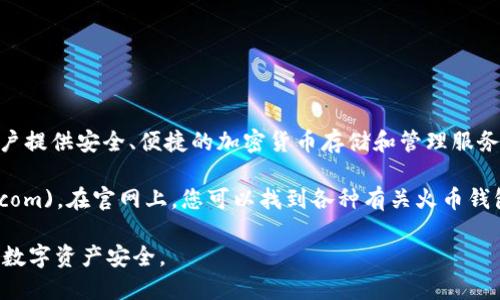 火币钱包（Huobi Wallet）是由火币全球站推出的一款数字资产钱包，为用户提供安全、便捷的加密货币存储和管理服务。您可以通过访问火币的官方网站来获取火币钱包的最新版本和相关信息。

火币官网的地址通常为：[https://www.huobi.com](https://www.huobi.com)。在官网上，您可以找到各种有关火币钱包的资源，包括下载链接、操作指南及安全建议等。

同时，请注意在下载任何软件或工具时务必确保来源的可靠性，以保护您的数字资产安全。