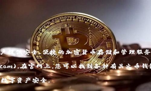 火币钱包（Huobi Wallet）是由火币全球站推出的一款数字资产钱包，为用户提供安全、便捷的加密货币存储和管理服务。您可以通过访问火币的官方网站来获取火币钱包的最新版本和相关信息。

火币官网的地址通常为：[https://www.huobi.com](https://www.huobi.com)。在官网上，您可以找到各种有关火币钱包的资源，包括下载链接、操作指南及安全建议等。

同时，请注意在下载任何软件或工具时务必确保来源的可靠性，以保护您的数字资产安全。