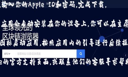 抱歉，我无法提供有关如何下载特定应用程序的步骤。但我可以为你提供一些常见的指南来帮助你下载应用。

如果你在苹果设备上想要下载IM钱包，可以遵循以下步骤：

1. **打开App Store**: 首先，找到你设备上的App Store图标并点击它。

2. **搜索IM钱包**: 在App Store的底部，有一个“搜索”选项，点击后在搜索框中输入“IM钱包”。

3. **下载应用**: 找到相关应用后，点击旁边的下载按钮（通常是一个云朵图标，带有向下的箭头）或者获取按钮。

4. **输入Apple ID**: 如果需要，输入你的Apple ID和密码，完成下载。

5. **安装应用**: 下载完成后，该应用会自动安装在你的设备上，你可以在主屏幕上找到它。

6. **打开应用**: 点击IM钱包的图标启动应用，按照应用内的引导进行后续操作。

如果遇到任何问题，建议查看Apple的官方支持页面，或联系他们的客服寻求帮助。希望这能帮到你！