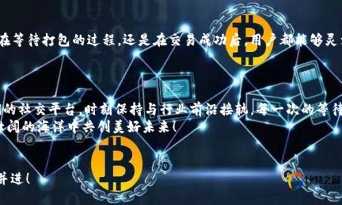 在“打包”浪潮中随波逐流：imToken 的机遇与挑战  
imToken, 打包, 区块链, 数字资产/guanjianci

引言：打包的奇妙旅程
在这个数字资产飞速发展的时代，imToken 正如一艘航行在区块链海洋中的船只，面对波涛汹涌的市场环境，时不时也会遇到“打包”这一难题。而“等待打包”就像是在等一杯香浓的咖啡，过程漫长，但绝对值得。

什么是打包？
打包，在区块链的术语中，指的是将多个交易进行汇总，以便在一个区块中处理。就像一个餐馆厨师在把所有顾客的点单一次性打包，送到顾客手里，这样不仅高效，还能减少错误率。对于imToken 来说，打包过程的顺畅与否直接影响到用户的交易体验。

imToken 与打包的心路历程
作为一个以用户体验为核心的数字资产钱包，imToken 在这个打包的过程中似乎总是显得“慢半拍”。谁还没点小烦恼呢？用户等待交易被打包，心中难免浮现焦虑。不过，没关系，接下来我们一起来探讨，imToken 在等待打包期间可以做些什么？

打包慢的原因
首先，打包的慢有时候是因为网络拥堵。想象一下，在高峰期的地铁里，有多少人都想挤上车，却总是铩羽而归。同样的，交易高峰期时，矿工计算手续费，决定哪些交易最先被打包，就会造成“等待”的现象。
其次，手续费设置不当也是一个因素。如果你的小费（也就是矿工费）给得不够，可能就会被排在队伍的最后面等待。因此，作为imToken 用户，适时调整手续费，可以缩短等待时间，犹如在炙手可热的餐馆中，给小费超大，厨师一看到立刻就急着招呼你。

用户可以做什么？
在等待打包的这段时间，用户可以利用这个机会去自己的数字资产配置。就如同在等待朋友来接自己时，不是呆坐着发呆，而是打开手机，顺便浏览一下其他投资机会。
而且，imToken 提供的多重钱包功能，让用户能够轻松管理各种数字币种。在等待时，再也不需要担心小额投资被淹没在漫长的“打包”过程中，别忘了，积少成多可是投资的“黄金法则”！

打包的未来：imToken 的应对之道
打包这一问题并不是imToken 所独有，整个区块链社区也在为此努力寻找解决方案。imToken 的团队时刻关注技术的更新与改进，对新兴技术的敏锐捕捉让它在未来的发展中更具竞争力。就好比一个永不止步的探索者，他们永远在寻找下一个新大陆。
此外，未来可能会出现更多的二层解决方案，比如闪电网络等技术，这些都将有效降低网络拥堵的问题，提升打包效率。imToken 也在积极布局这些前沿技术，期待未来能以更快的速度服务于用户。

用户故事：现实中的打包经历
说到等待打包的烦恼，我记得有位用户在推特上分享过他的经历。他提到自己在一个极其重要的时刻进行交易，结果却久久没有被确认。他的无奈几乎可以感受到：“这就好比在情人节那天，你买了玫瑰，却等了一个小时才送到女友手里，结果女友的脸色已经变得像是天气预报里的阴雨天。”
但令人欣慰的是，当他终于成功完成交易后，他却在其余的时间里，更加专注于其他的投资与观察，这也让他在接下来的交易中学会了更多。

总结：打包之路，勇往直前
总的来说，imToken 在打包过程中的体验虽不能百无禁忌，但它所具备的丰富功能和持续技术更新，无疑让用户的等待变得更有意义。无论是在等待打包的过程，还是在交易成功后，用户都能够灵活运用 imToken 提供的各种工具，进行资产管理。这就如同一位能够在多重任务中游刃有余的魔术师，总能找到合适的方式来应对各种挑战。
所以，投资数字资产的旅程中，我们都必然会遇到等待的时刻，不妨把这些宝贵的时间用于思考和学习，也许这就是“打包”带来的另一番滋味。

附录：更多资源
如果想要进一步了解 imToken 的功能，或者想要阅读关于区块链、数字资产的最新前沿资讯，欢迎您访问 imToken 的官方网站，或关注他们的社交平台，时刻保持与行业前沿接轨。每一次的等待，都会成为你走向成功的一步，谁还没点小烦恼呢？
此篇文章希望能给您带来一些帮助与共鸣，不论是打包慢还是交流圈的冷淡，数字资产的世界总是充满机遇，保持积极的心态，让我们在波澜壮阔的海洋中共创美好未来！

结束语
如同一杯等待磨好的咖啡，值得我们静心等待。希望每一位 imToken 的用户，都能在便捷体验中畅享数字资产的魅力，打包之路，让我们携手并进！