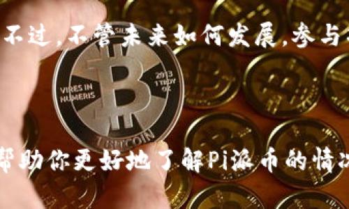 关于“Pi派币”的最新消息，我没有实时更新的功能，所以无法提供最新的三天内的具体信息。不过，我可以帮助你了解一下Pi派币的基本概念、背景和可能的趋势。以下是对Pi派币的一些介绍：

### 什么是Pi派币？

简介
Pi派币是一种基于移动设备的加密货币，旨在让普通用户更容易参与加密货币的挖矿。不同于传统的挖矿方式，Pi派币的用户只需通过手机应用程序进行简单的操作，就可以参与网络的安全和维护。这使得Pi派币在加密货币圈中具备了较高的亲民性。

历史与发展
Pi派币项目于2019年推出，由斯坦福大学的博士生和教授团队开发。项目的设计目的是要通过一种新颖的方式，让更多的人参与到区块链技术和加密货币的生态中。Pi派币的挖矿过程不消耗大量电力，因此其对环境的影响相对较小。

最近的动态
如果你在寻找关于Pi派币最近几天的消息，通常可以通过官方社交媒体、加密货币社区论坛或相关网站来获取最新信息。这些渠道通常会及时发布项目的新进展、技术更新以及社区活动的公告。

### Pi派币的未来前景

潜在的应用场景
Pi派币的开发团队表示，将会致力于为用户提供一个去中心化的支付系统，未来可能实现在线购物、打赏、以及其它多种场景下的支付功能。

团队和社区
Pi派币的背后是一支活跃且充满激情的开发团队，加上广大的用户社区，可能会推动项目向更高的目标发展。项目的透明度和团队的专业性也是其吸引用户的一个重要因素。

### 用户的参与和体验

如何参与Pi派币
用户可以通过下载Pi Network的手机应用来注册并开始挖矿。每个新用户只需点击几下，就能开始累积Pi币。这种简单性使得许多非技术用户也愿意参与。

小结
如果你是一个新用户，或许会对Pi派币的潜力感到好奇。同时，注意市场的变化和相关的消息也是非常重要的。不过，不管未来如何发展，参与项目的过程本身可能就是一种乐趣。

### 结尾

在投资领域，尤其是加密货币，保持理智和分析能力是非常重要的。毕竟，谁还没点小烦恼呢？希望这些信息能帮助你更好地了解Pi派币的情况，同时也欢迎你保持关注，随时了解最新的发展动态！