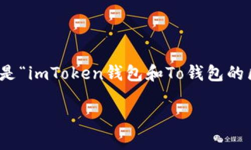 在数字货币的世界里，钱包就像是你的个人银行，装着你辛辛苦苦赚来的虚拟财富。今天我们要分享的题目是“imToken钱包和To钱包的区别”。下面我们将详细探讨这两个钱包的各自特点与优缺点，帮助大家在挑选自己的数字钱包时不再迷茫。

比一比：imToken与To钱包的五大区别