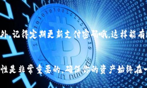 在imToken钱包中，修改支付密码是一个非常重要的步骤，可以保护你的数字资产安全。为方便用户，我将详细介绍如何在imToken钱包中修改支付密码，并分享一些趣味性的内容，让过程更加轻松有趣。

第一步：打开imToken钱包
首先，你需要找到并进入你的imToken钱包。如果你在手机上，直接点击应用程序图标就好了。如果你是电脑版用户，那就不需要多说了，快速打开就行。嘿，不管你在哪里，记得要保持网络连接哦！

第二步：输入原支付密码
进入钱包后，找到“设置”选项。通常，这个选项在界面的右下角。点开后就可以找到“安全设置”的选项。在这里，你需要输入你当前的支付密码。这就像是打开一扇秘密的门，只有知道密码的人才能进去！

第三步：选择修改支付密码
确认输入无误后，选择“修改支付密码”选项。这里就像是给你的资产换一把新钥匙。输入你想要的新密码，建议你选择一个既安全又容易记住的组合。谁还没有点小烦恼呢？所以创造一个既安全又能让你记得住的密码是很有必要的！

第四步：确认新支付密码
新密码输入后，你需要再次输入确认一下。这个步骤就像是给你的新密码来一次“二次验证”，确保它不会在关键时刻掉链子。这个时候，可以深呼吸一口气，准备迎接力量的小高峰！

第五步：完成修改
在确认无误后，系统会提示你修改成功。记住，恭喜你，你的小金库又加了一道保护锁！

额外小贴士
在修改支付密码的过程中，最好在一个安静的环境中进行，避免分心。毕竟，你的小钱袋子可不喜欢受到干扰！另外，记得定期更新支付密码哦，这样能有效防止潜在的风险。就好比给自己的数字资产做一个定期体检！

总结
修改imToken钱包的支付密码其实并不复杂，只需按照上述几个步骤操作，就可以轻松搞定了。保持密码的安全性是非常重要的，确保你的资产始终在一个安全的环境中。希望这些小贴士能够帮助你顺利完成密码的修改，如果还有其他问题，随时欢迎你再次咨询！