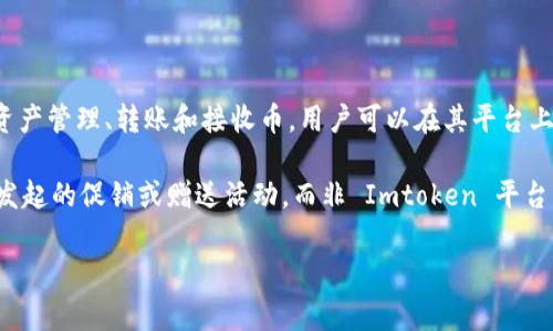 Imtoken 本身并不提供送币的功能，但它作为一个数字货币钱包，允许用户进行资产管理、转账和接收币。用户可以在其平台上管理多种加密货币，但任何“送币”活动通常取决于用户个人而非 Imtoken 官方。

如果你听说有人通过 Imtoken 进行送币活动，很可能是某些用户或第三方组织发起的促销或赠送活动，而非 Imtoken 平台本身。

如有任何有关送币活动的信息，请确保核实其真实性，并注意诈骗风险。