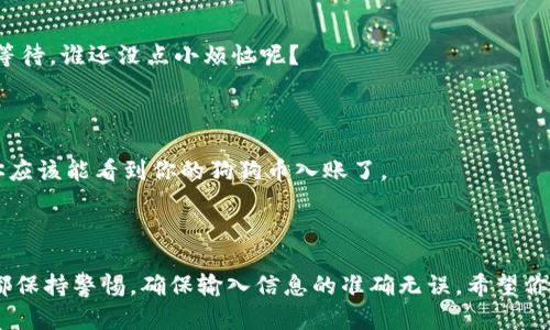 将狗狗币提取到imToken钱包的过程其实就像是一场小小的探险，需要你的耐心和细心去完成。下面是详细的步骤和说明。

### 一、准备工作

在开始之前，确保你已经有一个安全的imToken钱包，并且已经安装了相应的应用程序。同时，确保你的狗狗币已经存放在一个支持提取的交易所（比如说Binance或Huobi等）。

### 二、获取imToken钱包地址

首先，你需要获取你的imToken钱包地址。打开imToken应用，选择狗狗币（Dogecoin），然后点击“接收”或者“收款”按钮。应用会生成一个二维码和一串字符，复制这串字符，它就是你的狗狗币钱包地址。

### 三、在交易所发起提币

#### 1. 登录交易所

用你的账户登录到你存放狗狗币的交易所。

#### 2. 找到提币选项

在交易所的界面中，寻找“钱包”或者“资产”选项，点击进入找到狗狗币（DOGE）的选项，通常会有“提币”或者“提款”按钮。

#### 3. 输入信息

在提币页面，你需要输入以下信息：

- **提币地址**：粘贴前面复制的imToken钱包地址。
- **提币数量**：输入你想要提取的狗狗币数量。
- **提币备注**：部分交易所需要填写这项，通常可以留空。

#### 4. 安全验证

为了保护你的资产，交易所通常会要求进行安全验证，比如发送验证码到你的邮箱或手机。完成这些步骤。

#### 5. 提交

确认所有信息无误后，点击“提交”或“确认”按钮。然后，你就完成了提币请求。

### 四、等待到账

提币申请提交后，通常需要一些时间才能到账。这个过程的时间长短取决于交易所和区块链的网络状况。建议耐心等待，谁还没点小烦恼呢？

### 五、查看imToken钱包

在提交提币申请后的几分钟到几个小时之间，可以返回imToken应用，点击狗狗币，查看是否到账。如果一切正常，你应该能看到你的狗狗币入账了。

### 六、总结

通过以上的步骤，你就可以轻松地将狗狗币提到imToken钱包中。整个过程其实并不复杂，但还是需要我们每一步都保持警惕，确保输入信息的准确无误。希望你在这次提币的小冒险中收获满满，享受数字资产带来的乐趣！相信用心的小伙伴，一定能够成为加密世界的探险家！