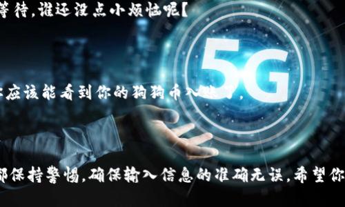 将狗狗币提取到imToken钱包的过程其实就像是一场小小的探险，需要你的耐心和细心去完成。下面是详细的步骤和说明。

### 一、准备工作

在开始之前，确保你已经有一个安全的imToken钱包，并且已经安装了相应的应用程序。同时，确保你的狗狗币已经存放在一个支持提取的交易所（比如说Binance或Huobi等）。

### 二、获取imToken钱包地址

首先，你需要获取你的imToken钱包地址。打开imToken应用，选择狗狗币（Dogecoin），然后点击“接收”或者“收款”按钮。应用会生成一个二维码和一串字符，复制这串字符，它就是你的狗狗币钱包地址。

### 三、在交易所发起提币

#### 1. 登录交易所

用你的账户登录到你存放狗狗币的交易所。

#### 2. 找到提币选项

在交易所的界面中，寻找“钱包”或者“资产”选项，点击进入找到狗狗币（DOGE）的选项，通常会有“提币”或者“提款”按钮。

#### 3. 输入信息

在提币页面，你需要输入以下信息：

- **提币地址**：粘贴前面复制的imToken钱包地址。
- **提币数量**：输入你想要提取的狗狗币数量。
- **提币备注**：部分交易所需要填写这项，通常可以留空。

#### 4. 安全验证

为了保护你的资产，交易所通常会要求进行安全验证，比如发送验证码到你的邮箱或手机。完成这些步骤。

#### 5. 提交

确认所有信息无误后，点击“提交”或“确认”按钮。然后，你就完成了提币请求。

### 四、等待到账

提币申请提交后，通常需要一些时间才能到账。这个过程的时间长短取决于交易所和区块链的网络状况。建议耐心等待，谁还没点小烦恼呢？

### 五、查看imToken钱包

在提交提币申请后的几分钟到几个小时之间，可以返回imToken应用，点击狗狗币，查看是否到账。如果一切正常，你应该能看到你的狗狗币入账了。

### 六、总结

通过以上的步骤，你就可以轻松地将狗狗币提到imToken钱包中。整个过程其实并不复杂，但还是需要我们每一步都保持警惕，确保输入信息的准确无误。希望你在这次提币的小冒险中收获满满，享受数字资产带来的乐趣！相信用心的小伙伴，一定能够成为加密世界的探险家！