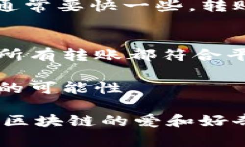 转账的时间通常取决于多个因素，包括网络的拥堵程度和使用的区块链。但是，一般来说，从imToken钱包转账到火币钱包的时间通常在几分钟到几小时之间。

以下是一些可能会影响转账时间的因素：

网络拥堵情况
在区块链网络繁忙时，交易确认时间可能会变长。例如，在比特币或以太坊网络交易量高峰期，您的转账可能会面临延迟。

矿工手续费设置
在进行转账时，您可以自行设置矿工手续费。手续费越高，矿工处理您的交易的优先级通常会越高，转账速度也就越快。

区块链确认时间
不同的区块链有不同的确认时间。比如比特币平均需要10分钟才能确认一个区块，而以太坊的确认时间则通常要快一些。转账的速度也依赖于所使用的区块链网络。

火币平台处理时间
有时候，即使区块链上交易已经确认，火币平台也可能需要一定时间才能处理这些交易。这通常是为了确保所有转账都符合平台的安全审查。

如果你希望转账更顺利，建议在网络不拥堵时进行操作，并适当提高矿工费用。这样能提高交易被快速确认的可能性。

总之，从imToken到火币钱包的转账时间是可变的，具有一定的不可预测性。希望你能耐心等待，同时保持对区块链的爱和好奇，因为在这个数字时代，转账就像是给你的钱包送快递，有时候速度快得让你惊喜，有时候却需要一点耐心。