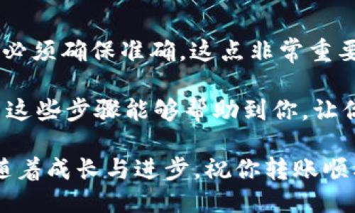 要将Imtoken钱包中的DOGE转出，可以遵循以下步骤进行操作。下面是详细的步骤：

第一步：打开Imtoken钱包
首先，确保你已经下载并安装了Imtoken钱包。如果已经安装，打开app并输入你的密码或使用生物识别（如指纹或面部识别）进行解锁。

第二步：找到DOGE资产
在Imtoken的主界面，你会看到你的资产列表。查找DOGE（狗狗币），如果没有显示，可以通过搜索功能找出它。确保你已经在钱包中添加了DOGE资产。

第三步：进入DOGE转出界面
点击DOGE，进入DOGE的资产详情页面。在这个页面中，你会看到“转出”或“发送”选项，点击它。

第四步：输入接收地址和转账金额
在转出界面：
ul
li输入你想要转账的DOGE数量。/li
li粘贴或扫描接收方的DOGE地址。如果你是通过二维码转账，确保扫描的一定是正确的地址。/li
/ul
请确认输入的地址无误，因为转账后无法追回!

第五步：确认和支付手续费
在输入完接收地址和金额后，Imtoken会提示你确认交易信息。此时，请认真核对所有信息，包括接收地址和转账金额。如果一切无误，确认交易。
Imtoken会提示你支付一定的网络手续费，这是每笔交易的常规要求。请根据提示支付手续费，确保你的钱包中有足够的余额来完成交易。

第六步：查看交易状态
完成转账后，Imtoken会为你提供一个交易哈希值，通过这个哈希值你可以在区块链浏览器上查看交易状态。通常来说，交易会在几分钟内完成，但高峰时段可能会稍慢。

第七步：确认接收
最后，确认接收方是否收到了DOGE。这可以通过联系接收方确认，或者让他们在他们的钱包中查看交易记录。

注意事项
转账过程中请保持网络稳定，以免造成意外的转账失败。转账的地址和金额必须确保准确，这点非常重要，因为一旦转出将无法恢复。如果你不确定，不妨先试着少量转账进行测试。

看，转出DOGE并没有想象中那么复杂，只需几个步骤，就可以轻松完成。希望这些步骤能够帮助到你，让你的转账过程变得更加顺利。如果你还有其他疑问，欢迎随时联系我！

谁还没点小烦恼呢？遇到问题总是让我们心累，但解决它们的过程，却又伴随着成长与进步。祝你转账顺利，财源广进！