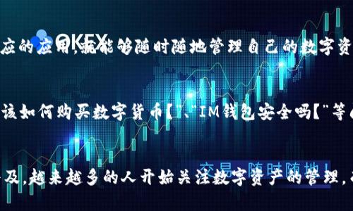 IM钱包（IM Wallet）通常是指一种数字货币钱包，专门用于存储、管理和交易数字资产，如比特币、以太坊等加密货币。以下是IM钱包的几个主要功能和特点：

1. 储存数字货币
IM钱包的最基本功能就是安全地存储数字货币。用户可以将他们购买或获得的加密货币存放在IM钱包中，类似于将现金存放在银行账户内。

2. 便捷交易
使用IM钱包，用户可以方便地进行加密货币的交易。无论是用来购买商品，还是进行投资，IM钱包都能快速完成转账。这就像在超市刷卡付款一样，一触即发，十分便捷。

3. 资产管理
IM钱包通常提供资产管理功能，用户可以随时查看自己拥有的不同类型的数字资产，帮助他们更好地管理财务。

4. 安全性
IM钱包通常会提供多层安全保护，例如二次验证、加密传输等措施，以确保用户资产不易被黑客攻击。这就像为你的房子安装防盗门，让你在外出时也能高枕无忧。

5. 跨平台使用
IM钱包一般支持多种平台，无论是在电脑、手机还是平板，都能轻松使用。你只需下载对应的应用，就能够随时随地管理自己的数字资产，仿佛口袋里随时都有一个小银行。

6. 常见问题解答
对于初次接触加密货币和数字钱包的用户，IM钱包可能会存在一些疑惑。比如说，“我应该如何购买数字货币？”、“IM钱包安全吗？”等问题。实际上，选择一个可靠的IM钱包提供商，掌握基本的加密货币知识，就能很快上手。

总结
IM钱包为用户提供了一个方便、安全的平台来管理和交易数字货币。随着加密货币的普及，越来越多的人开始关注数字资产的管理，而IM钱包就是他们实现这一目标的好选择。