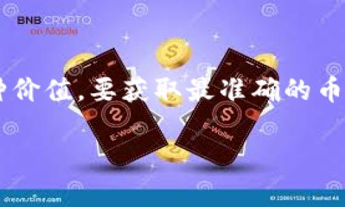 截至我训练数据截止的时间点（2023年10月），我无法提供实时的加密货币价格信息，包括OKEx钱包中的币种价值。要获取最准确的币种价格，您可以访问加密货币交易所官方网站、使用加密货币价格跟踪应用程序，或搜索相关的金融新闻网站。

如果您有其他问题，或者需要了解有关加密货币的信息，请告诉我！