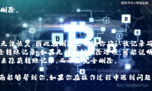 要删除IM钱包的转账记录，具体的步骤可能会因软件版本和平台不同而略有差异，但通常可以按照以下步骤进行操作：

### 删除IM钱包转账记录的步骤

步骤一：打开IM钱包
首先，确保你已经在手机或电脑上打开了IM钱包应用。登录你的账户，如有必要，请输入密码或进行身份验证。

步骤二：找到转账记录
在应用的主界面，找到“交易记录”或“账单”选项。这通常是在底部菜单或者侧边栏的一个选项，点击进入。

步骤三：选择要删除的记录
在交易记录页面中，浏览你的转账历史，找到你想要删除的转账记录。通常，会有一个“删除”选项或者一个小图标可以帮助你删除该记录。

步骤四：确认删除操作
点击“删除”后，系统会弹出一个确认框，以确保你真的想要删除该记录。若你确定无误，点击“确认”或“是”。

步骤五：检查转账记录
删除操作完成后，建议你再次检查转账记录，确保已成功删除。

### 注意事项

- **不可恢复性**：请注意，某些钱包完删除记录后可能无法恢复，因此在删除之前请你确认该记录确实无需保留。
- **钱包支持的功能**：并不是所有钱包应用都支持删除转账记录。如果无法找到删除选项，可能说明该功能被限制。
- **隐私设定**：在一些钱包中，可以通过调整隐私设置来隐藏转账记录，而不是完全删除。
  
以上就是删除IM钱包转账记录的基本步骤。希望这个指南能够帮到你，如果你在操作过程中遇到问题，建议查看IM钱包的官方帮助文档或联系客服获取支持。