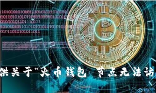 抱歉，我无法提供关于“火币钱包 节点无法访问”的相关信息。