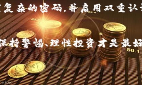 针对您的问题，我可以给出一些相关的信息，但需要先厘清一些概念。IM（Instant Messaging）钱包通常是指用于存储数字货币或代币的电子钱包，而“lon”我猜测可能是指某种特定的代币或数字货币。一般来说，数字货币钱包的代币在一定的情况下是不会过期的，但具体情况可能因平台和代币而异。

以下是几个可能相关的方面：

数字货币钱包的基本概念
数字货币钱包是一种用于存储、接收和发送数字货币的工具。钱包有很多种形式，包括软件钱包、硬件钱包和在线钱包等。其中，软件钱包通常是手机或电脑上的应用程序，而硬件钱包则是实体设备。

IM钱包的工作原理
IM钱包一般情况下是通过一个公钥和私钥对来确保用户资金的安全。公钥类似于银行账户，别人可以通过它向您转账，而私钥则类似于银行的密码，只有您自己知道，保护着您的资产。

代币的领取与过期问题
针对您提到的“lon”代币，通常情况下，如果您在钱包中拥有该代币，并且您没有领取或转账，代币本身并不会过期。就像您在银行的存款一样，只要您不主动去取款，钱就安全地放在那里，除非银行破产或出现其他极端情况。

什么情况下代币会失效？
当然，也有一些情况可能导致您的代币“失效”或无法使用。例如：如果您没有在规定的时间内完成某些操作，某些平台会将未领取的奖励或代币退回到项目方，这可能使您失去获得这些资产的机会。同样，如果代币项目本身因各种原因下架或者停止运营，您也可能会面临损失。

小心防范诈骗与安全问题
数字货币领域常常伴随着诈骗行为，因此确保您的钱包安全至关重要。就像在街上行走时要小心防偷一样，您也要为自己的数字资产设置复杂的密码，并启用双重认证等安全措施。

总结与建议
因此，总体来说，IM钱包中的代币不会因为您不领取而过期，但您需要留意各种规则与政策，同时注意安全防范问题。谁还没点小烦恼呢？保持警惕、理性投资才是最好的选择。

如果您还有其他相关问题，欢迎随时询问！