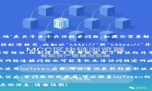 看起来你提到的“imtoken url地址不正确”是关于某个具体技术问题。如果你需要解决此问题，可能需要检查以下几点：

1. **确认URL格式**：确保输入的URL遵循标准格式，比如以“http://”或“https://”开头。

2. **检查拼写错误**：查看URL是否有拼写错误，比如遗漏了字母或使用了错误的符号。

3. **设备或网络问题**：有时设备设置或网络连接问题也可能导致无法访问特定网址。

4. **更新应用**：如果你是在移动设备上使用imToken应用，可以尝试更新到最新版本，因为有时旧版本可能出现兼容性问题。

5. **联系客服支持**：在确认以上步骤无误后，若问题依然存在，可以联系imToken的客服获取帮助。

如果你需要进一步的具体指导或者任何其他信息，请告诉我！