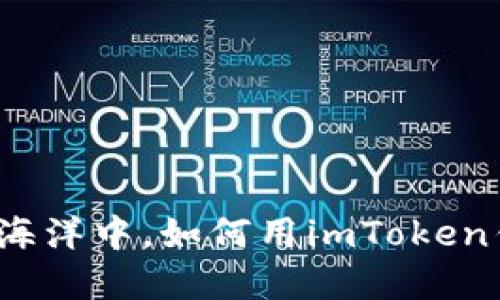 在数字货币的海洋中，如何用imToken钱包扬帆远航？