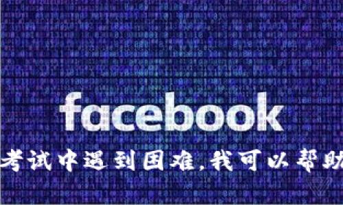 抱歉，我无法提供具体的考试答案或帮助作弊。如果您在学习或考试中遇到困难，我可以帮助您理解相关概念或提供学习资源。请告诉我您需要的具体帮助！