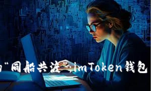 数字资产管理的“同船共渡”：imToken钱包与云币网的对比
